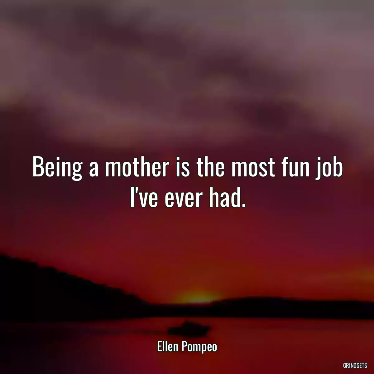 Being a mother is the most fun job I\'ve ever had.