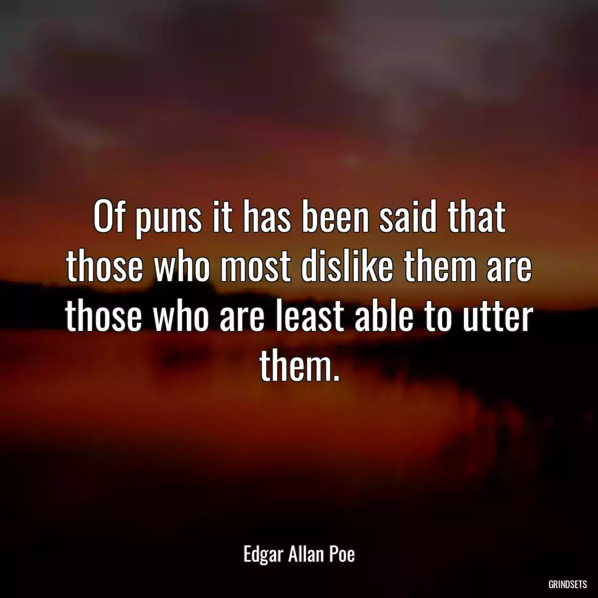 Of puns it has been said that those who most dislike them are those who are least able to utter them.