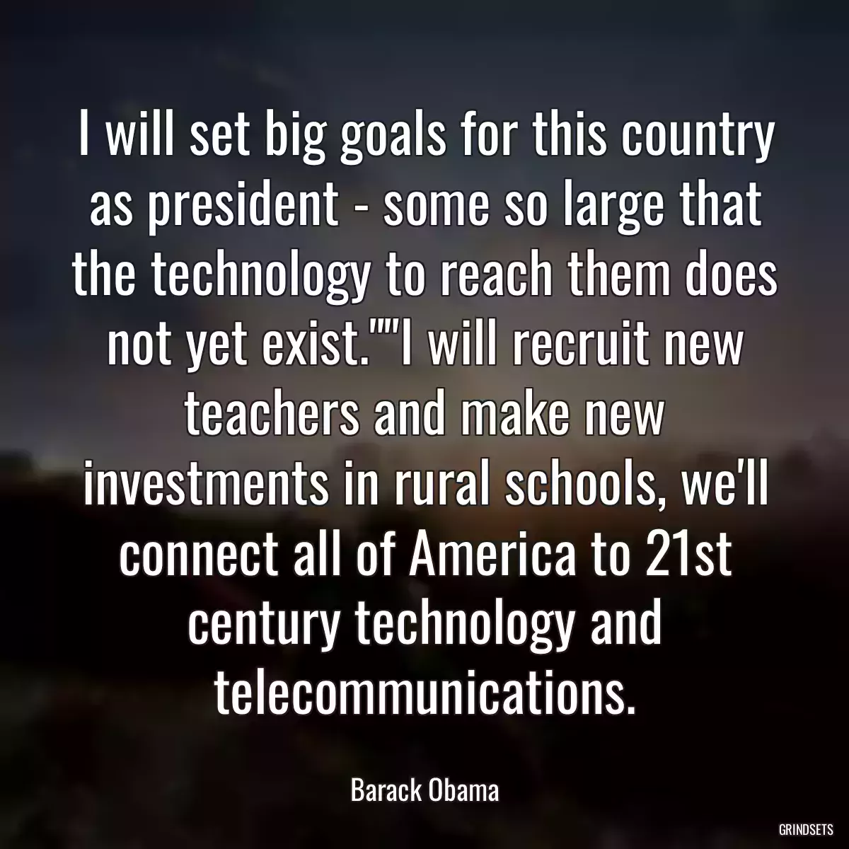 I will set big goals for this country as president - some so large that the technology to reach them does not yet exist.\