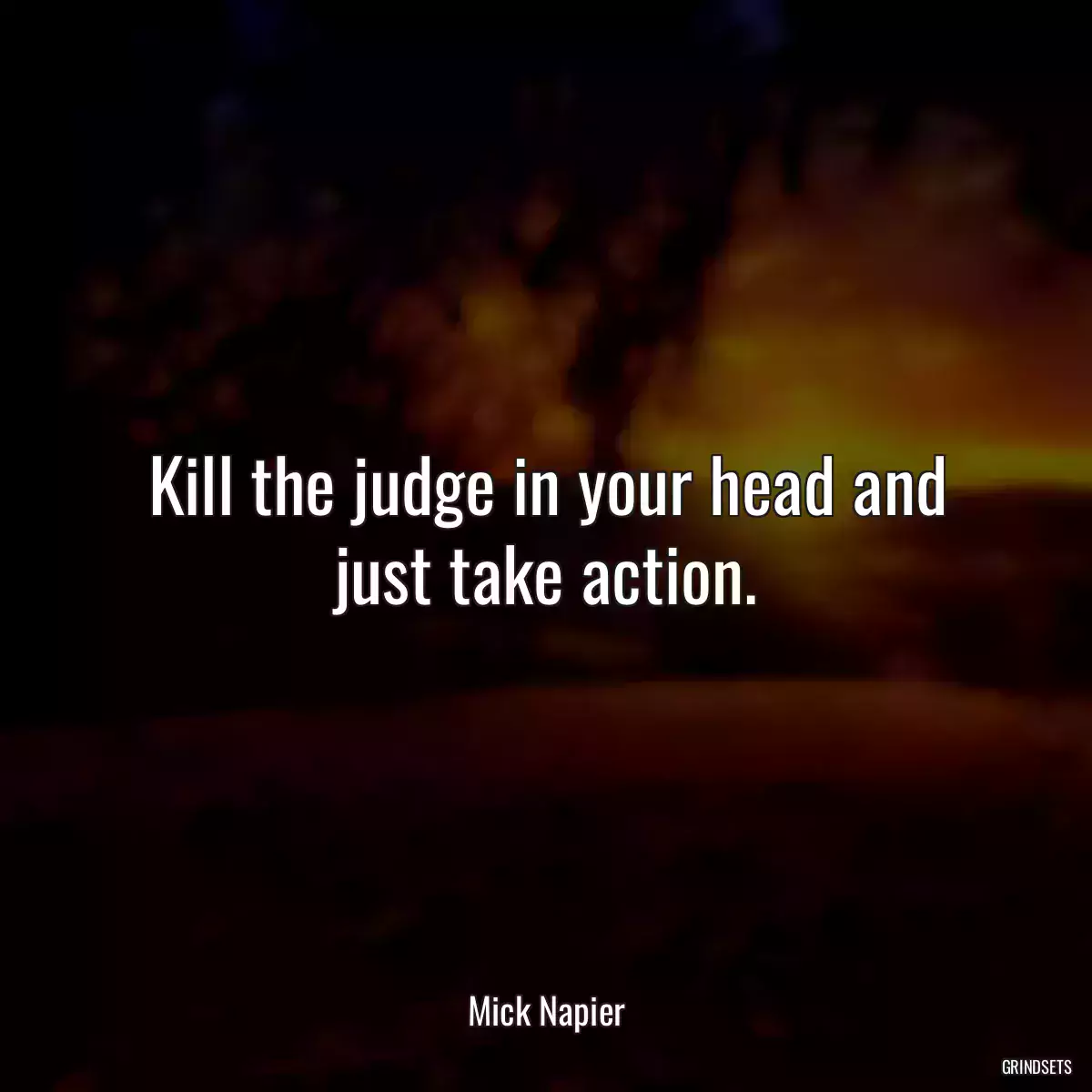 Kill the judge in your head and just take action.