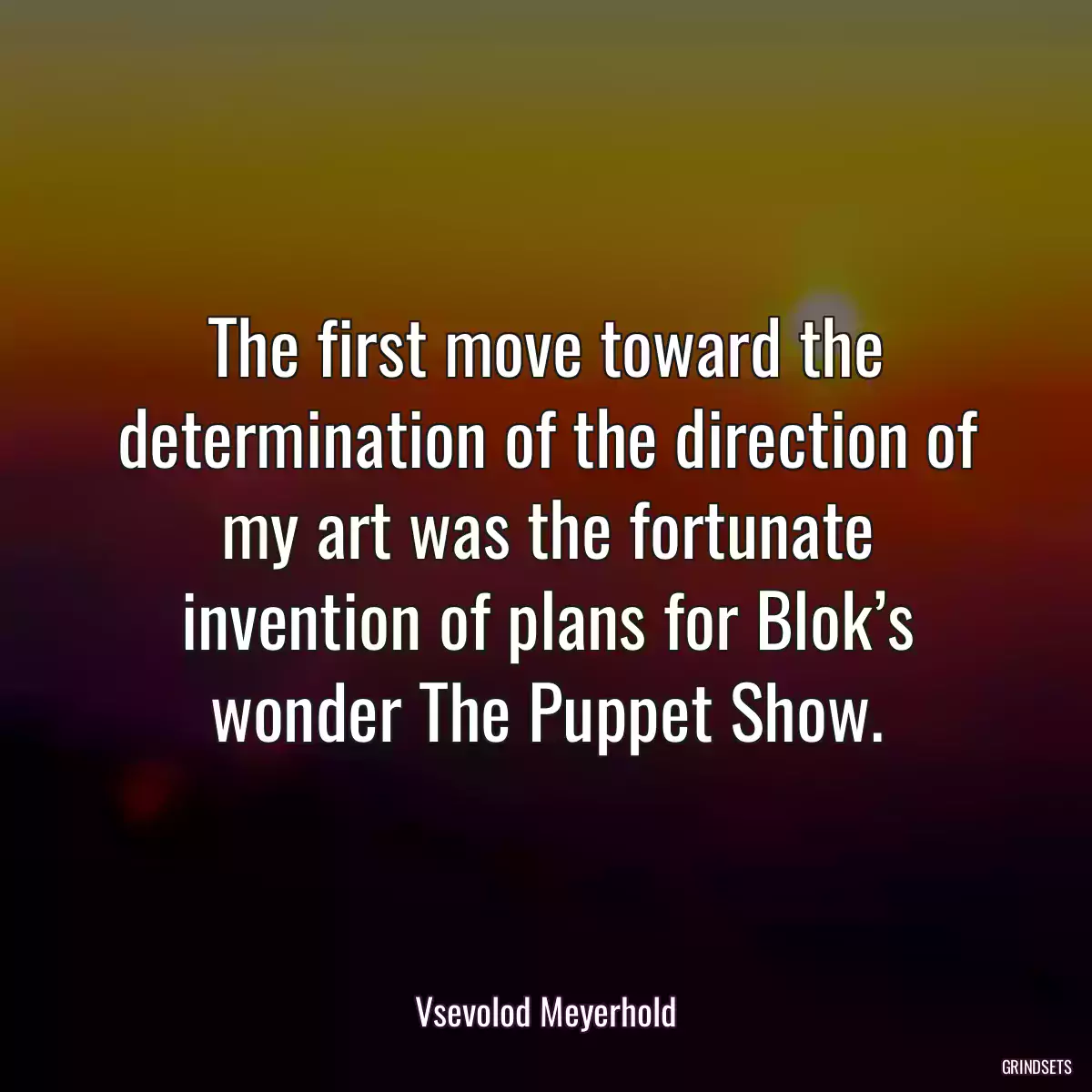 The first move toward the determination of the direction of my art was the fortunate invention of plans for Blok’s wonder The Puppet Show.