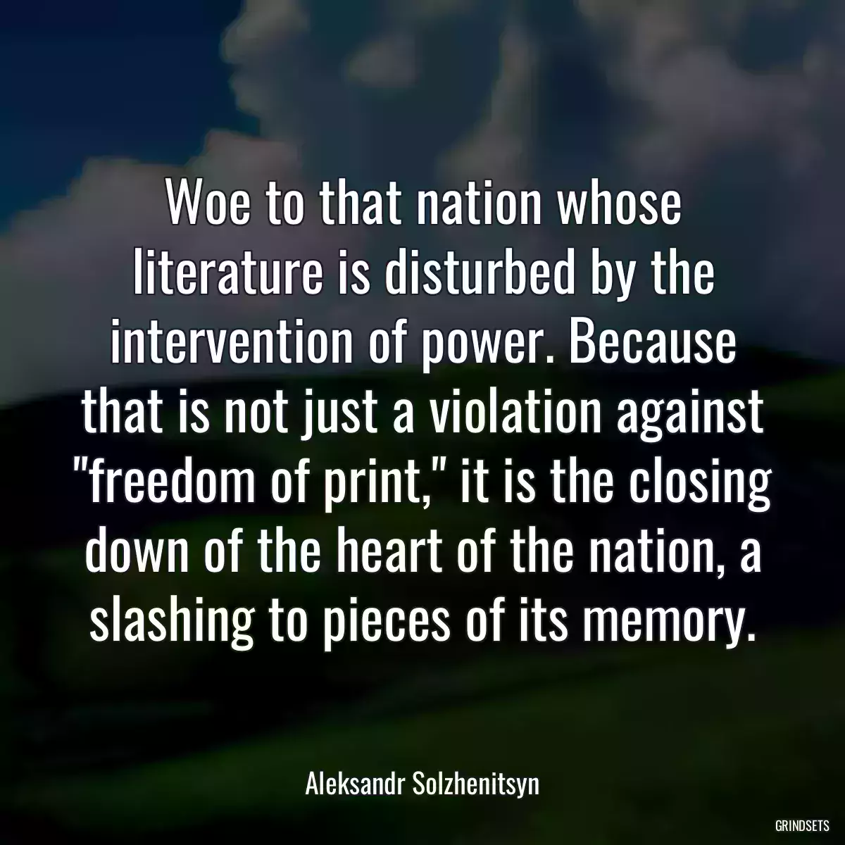 Woe to that nation whose literature is disturbed by the intervention of power. Because that is not just a violation against \