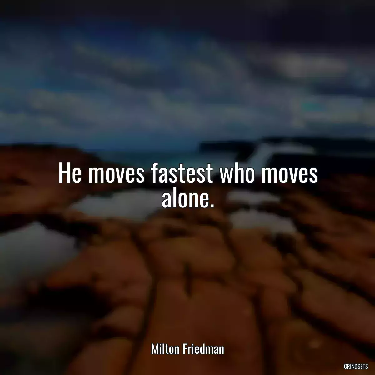 He moves fastest who moves alone.