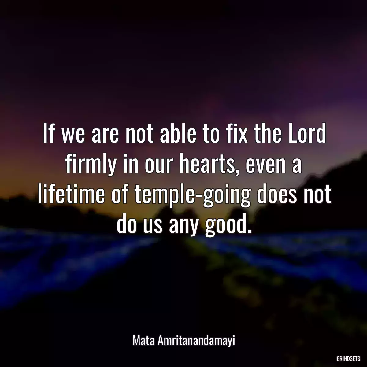 If we are not able to fix the Lord firmly in our hearts, even a lifetime of temple-going does not do us any good.