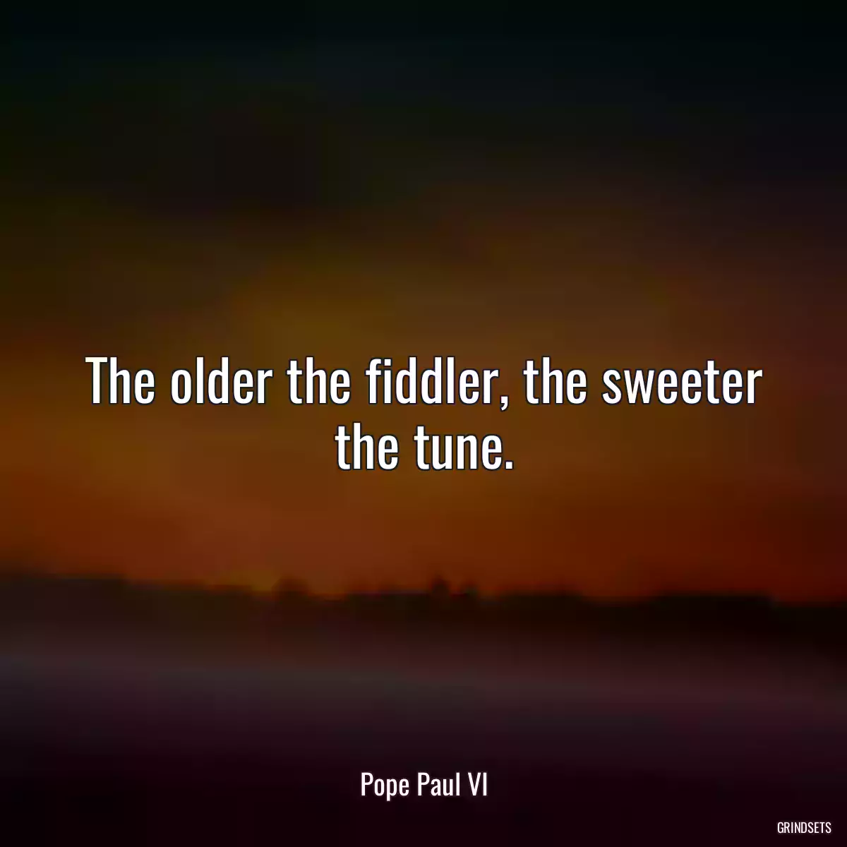 The older the fiddler, the sweeter the tune.