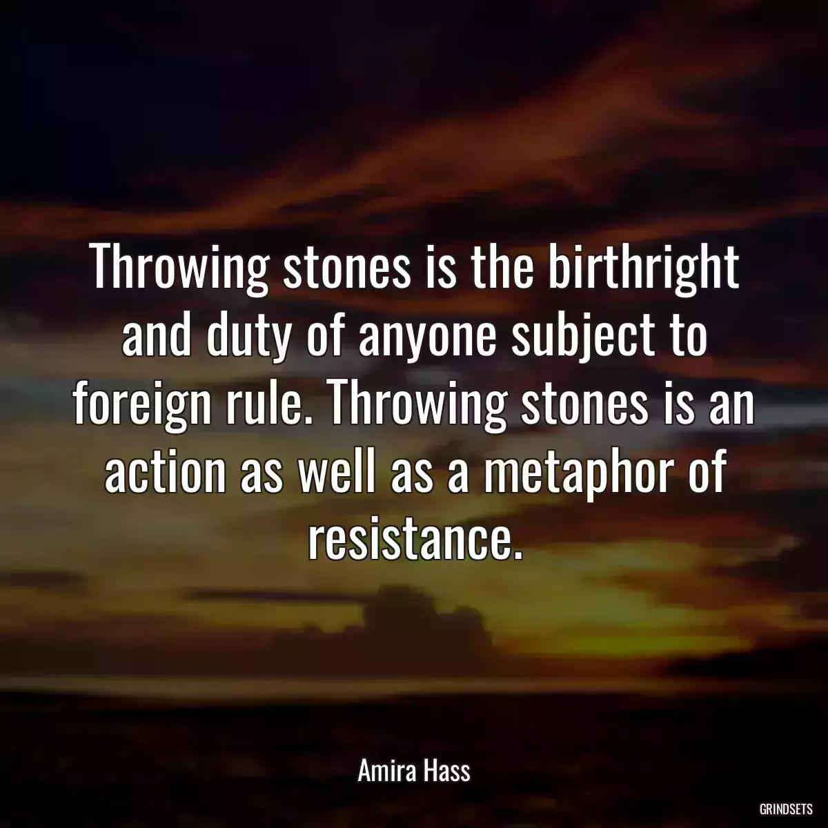 Throwing stones is the birthright and duty of anyone subject to foreign rule. Throwing stones is an action as well as a metaphor of resistance.