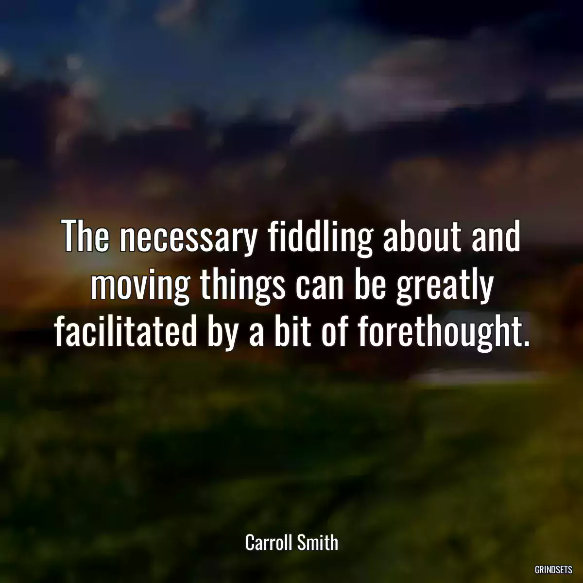 The necessary fiddling about and moving things can be greatly facilitated by a bit of forethought.