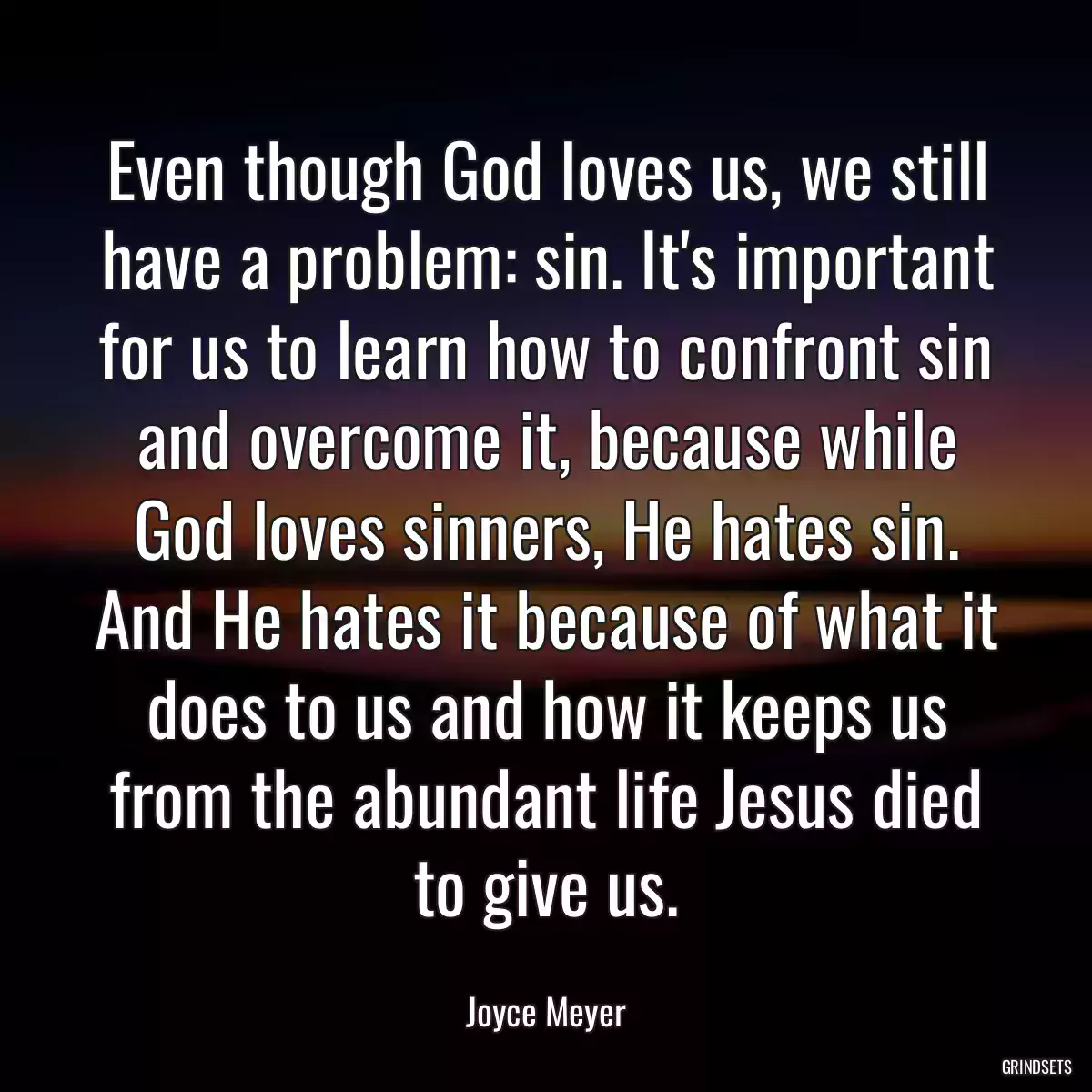 Even though God loves us, we still have a problem: sin. It\'s important for us to learn how to confront sin and overcome it, because while God loves sinners, He hates sin. And He hates it because of what it does to us and how it keeps us from the abundant life Jesus died to give us.