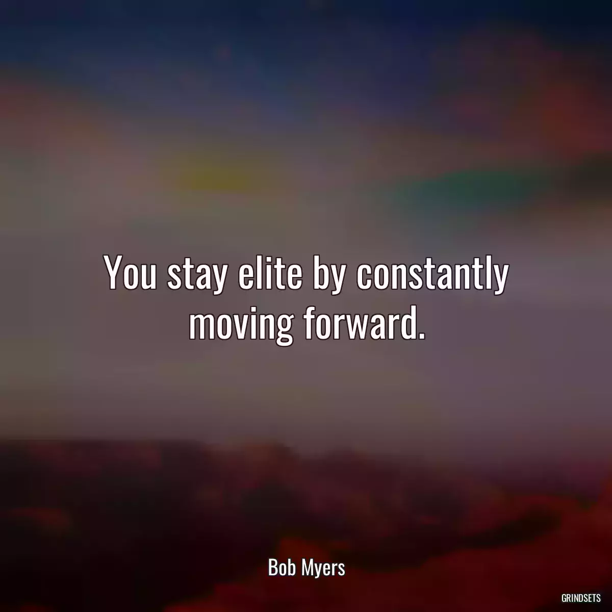 You stay elite by constantly moving forward.