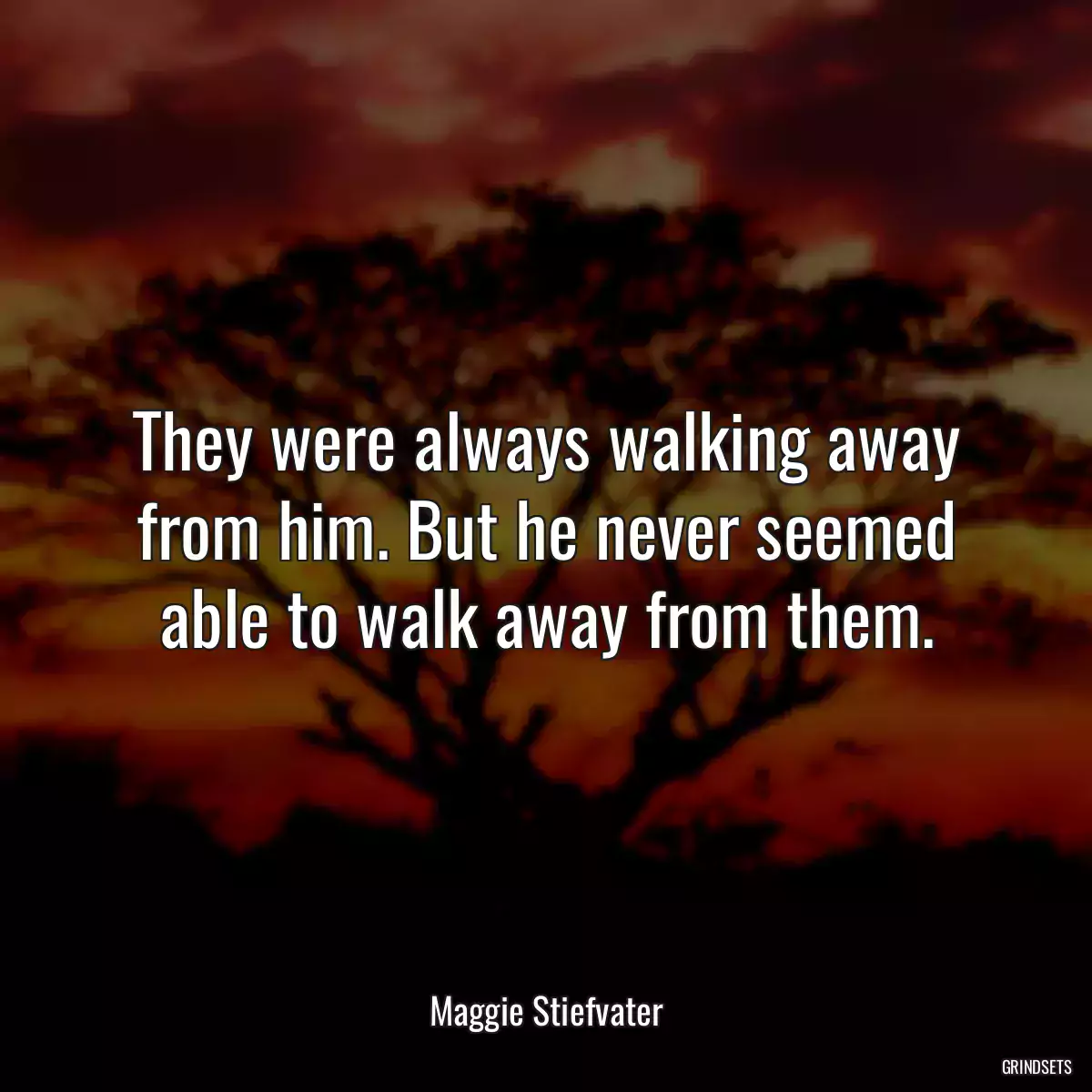 They were always walking away from him. But he never seemed able to walk away from them.