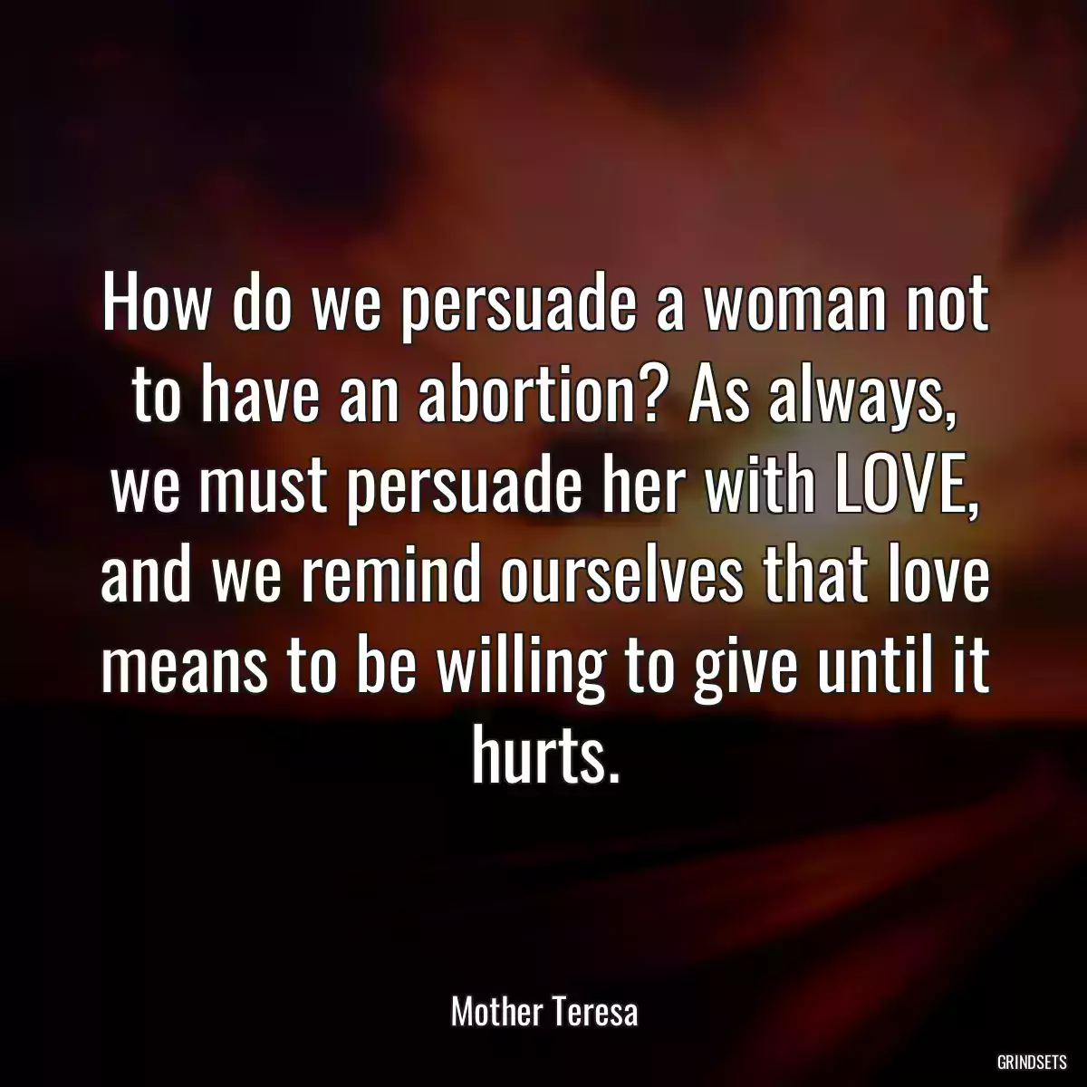 How do we persuade a woman not to have an abortion? As always, we must persuade her with LOVE, and we remind ourselves that love means to be willing to give until it hurts.