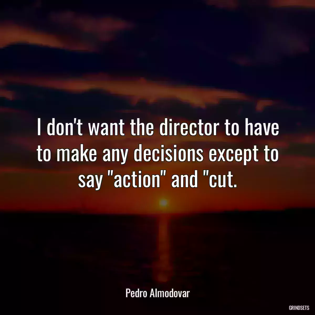 I don\'t want the director to have to make any decisions except to say \