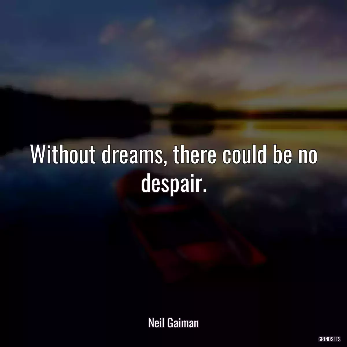 Without dreams, there could be no despair.