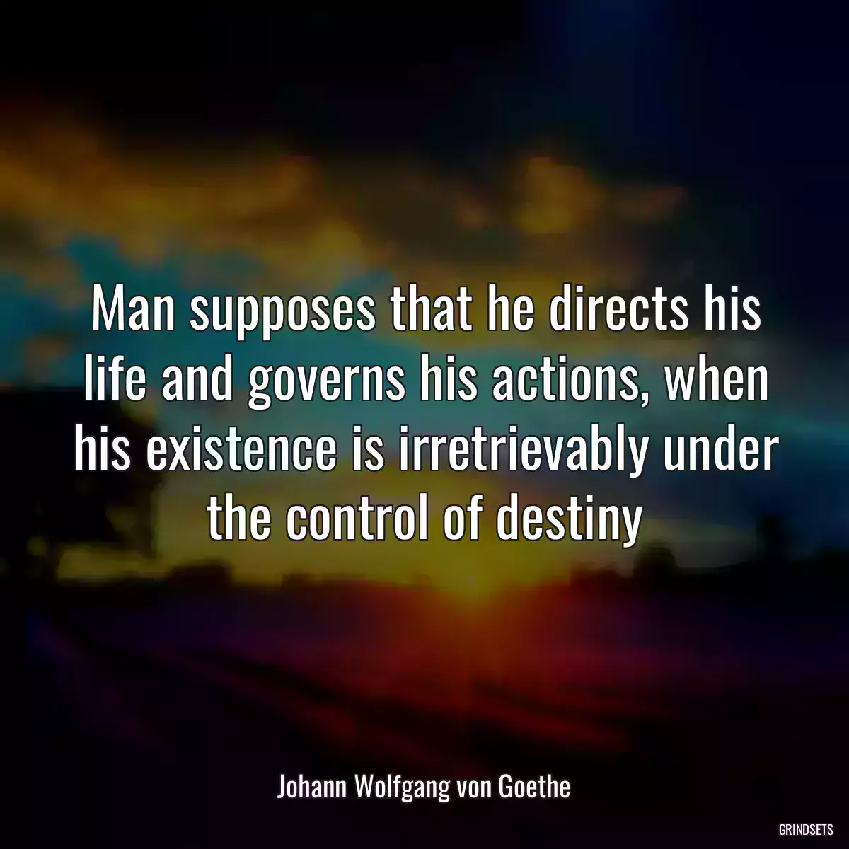 Man supposes that he directs his life and governs his actions, when his existence is irretrievably under the control of destiny