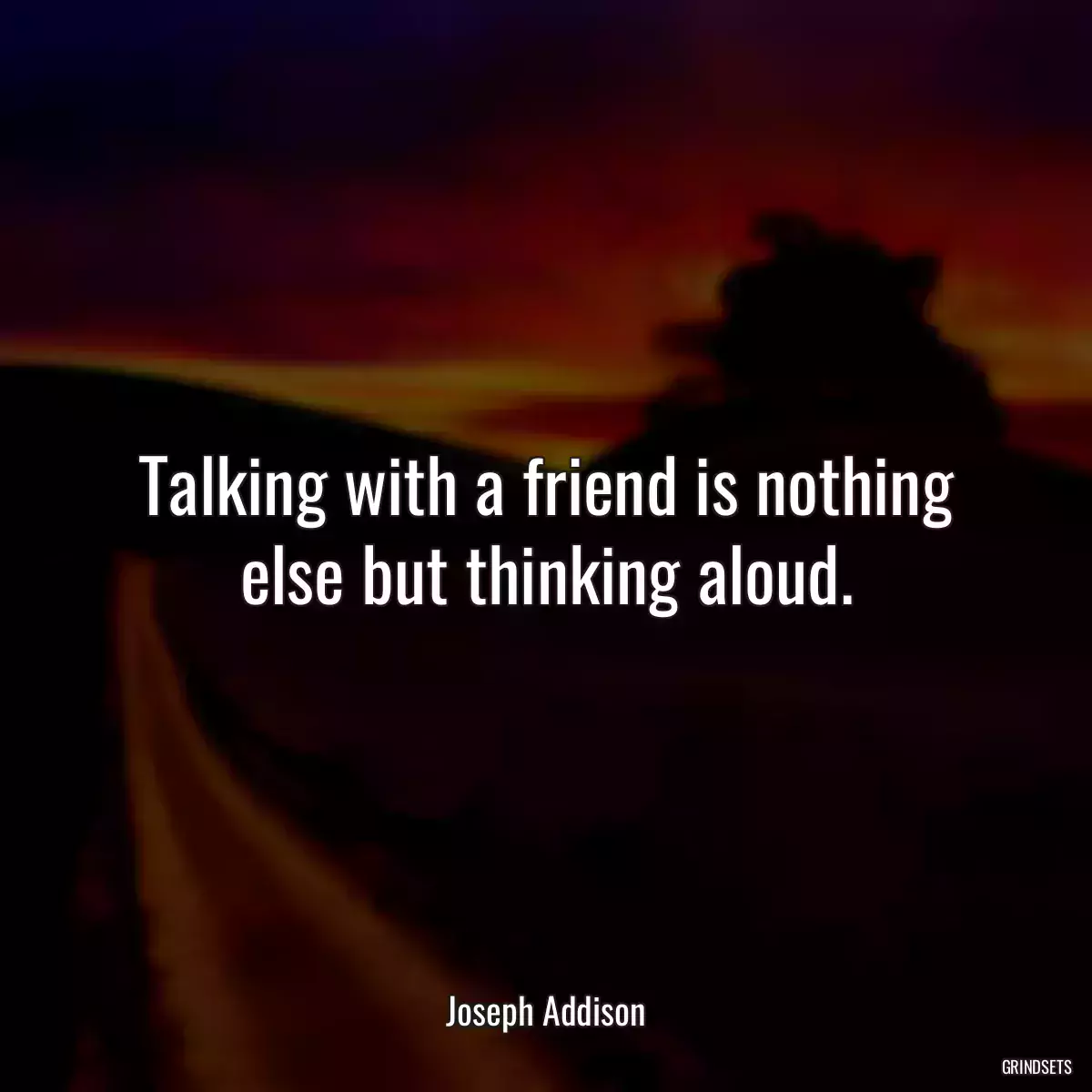 Talking with a friend is nothing else but thinking aloud.