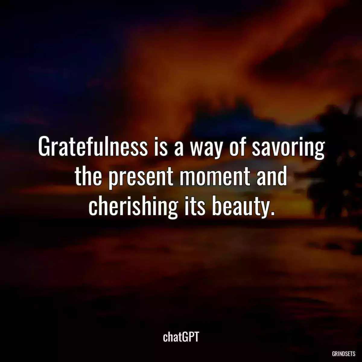 Gratefulness is a way of savoring the present moment and cherishing its beauty.