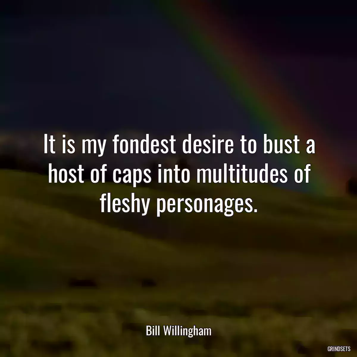 It is my fondest desire to bust a host of caps into multitudes of fleshy personages.