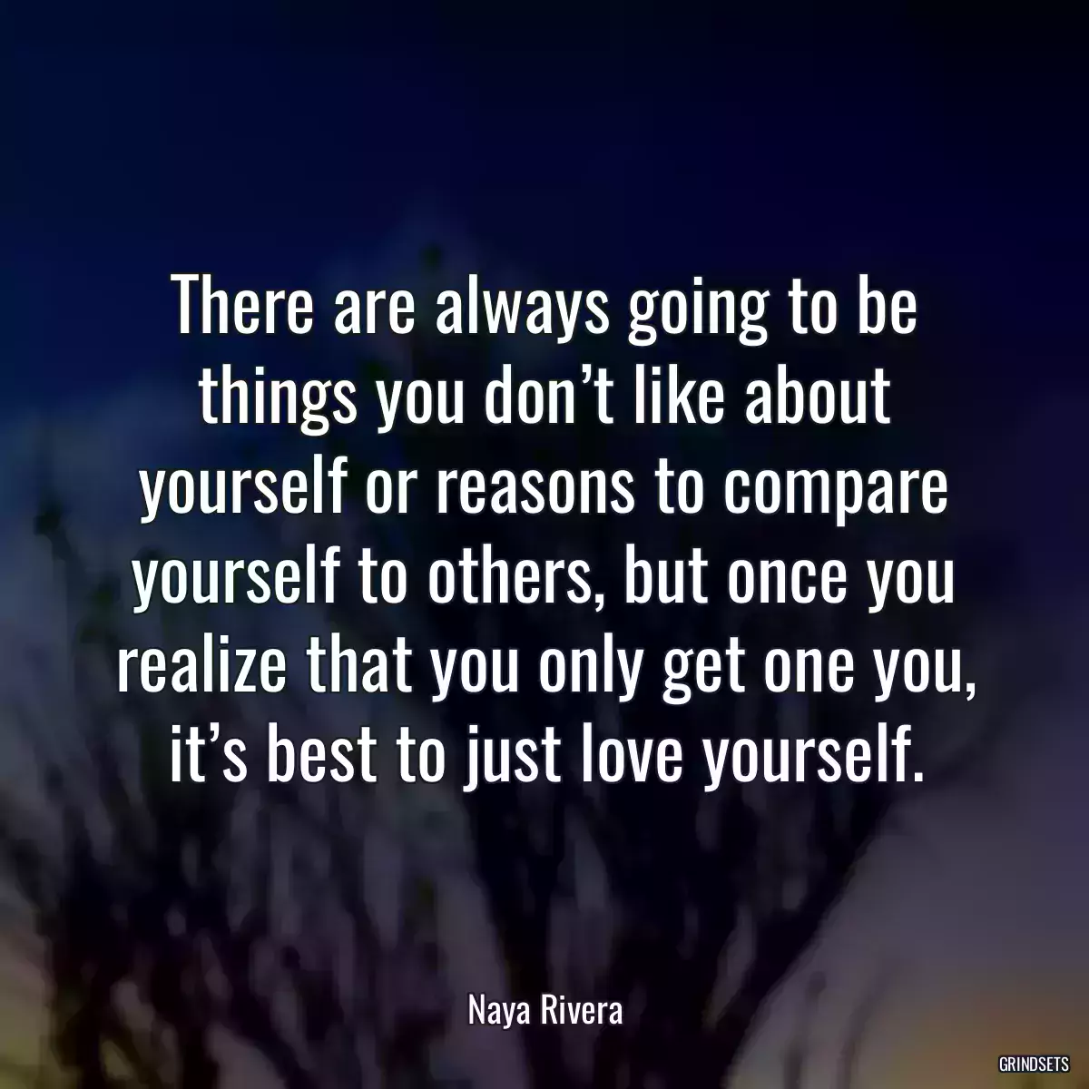 There are always going to be things you don’t like about yourself or reasons to compare yourself to others, but once you realize that you only get one you, it’s best to just love yourself.