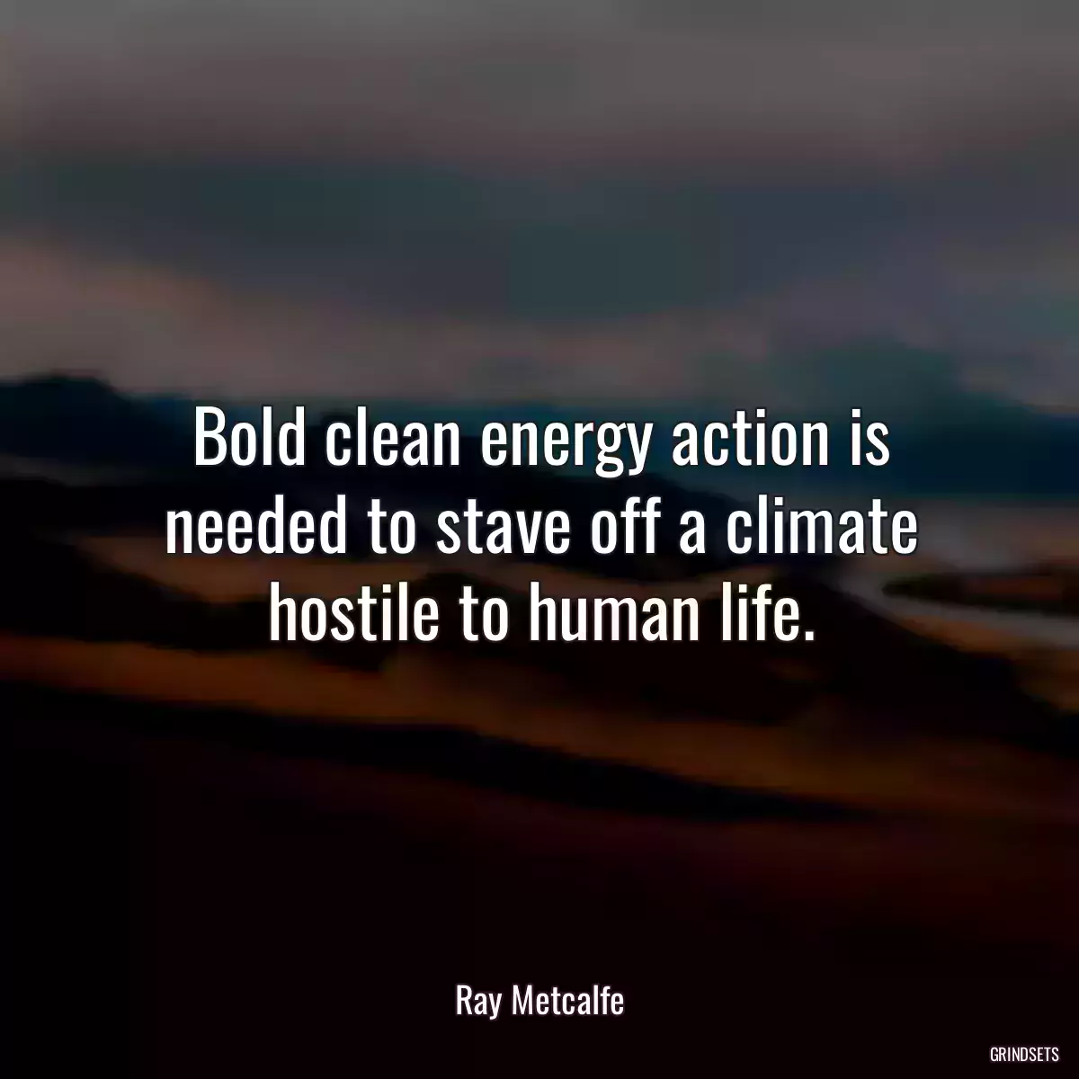 Bold clean energy action is needed to stave off a climate hostile to human life.