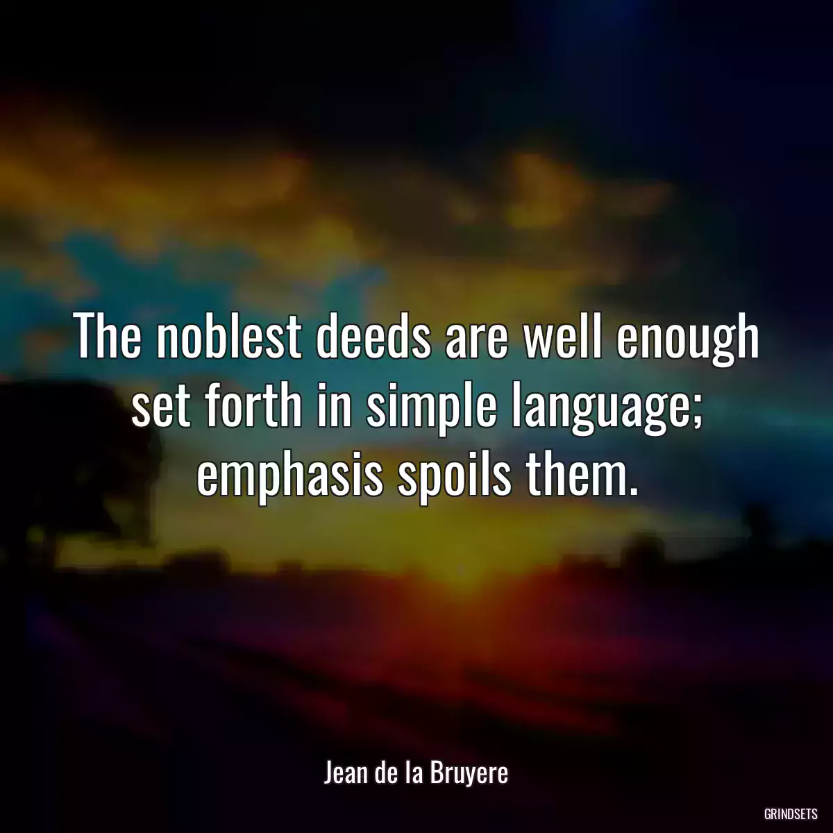 The noblest deeds are well enough set forth in simple language; emphasis spoils them.