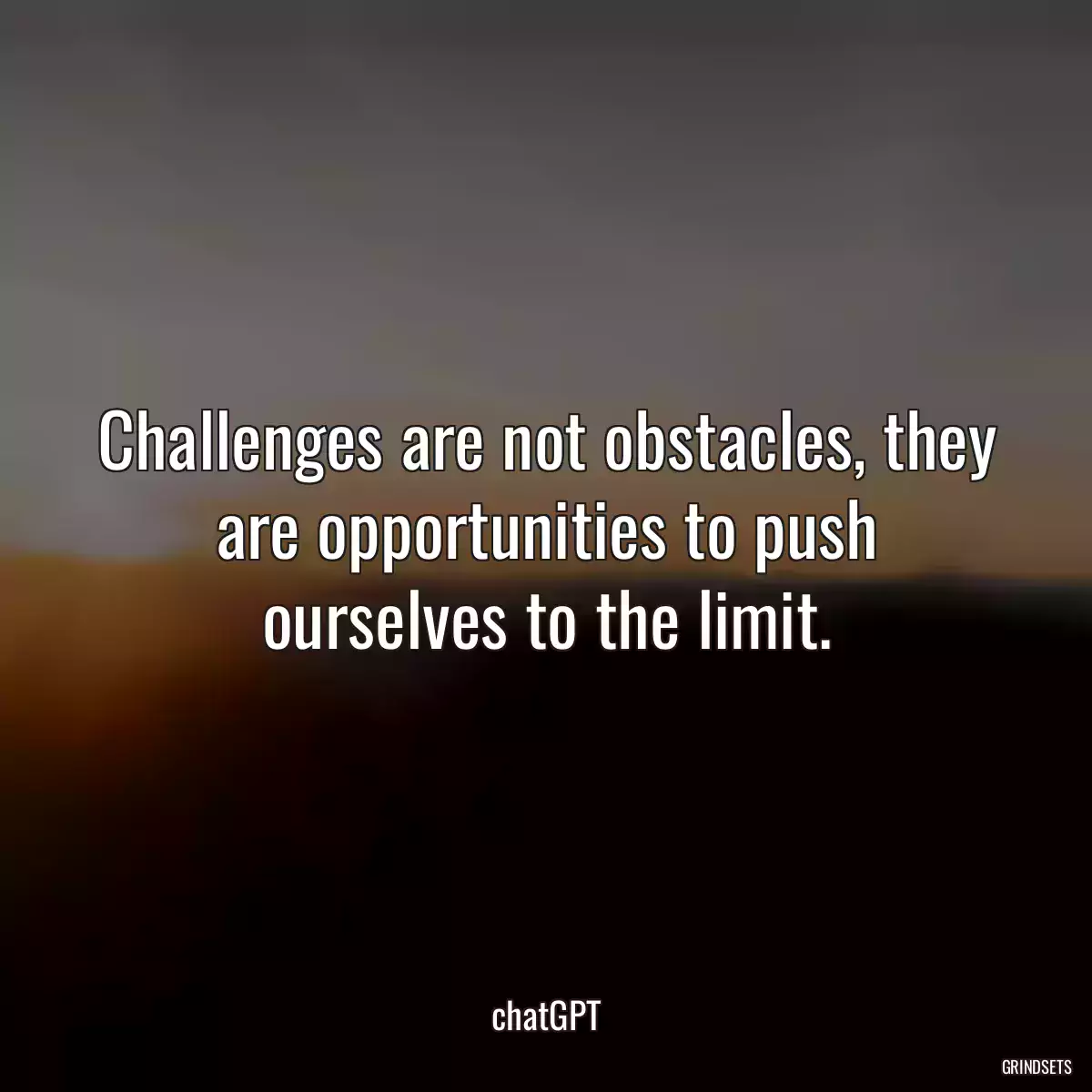 Challenges are not obstacles, they are opportunities to push ourselves to the limit.