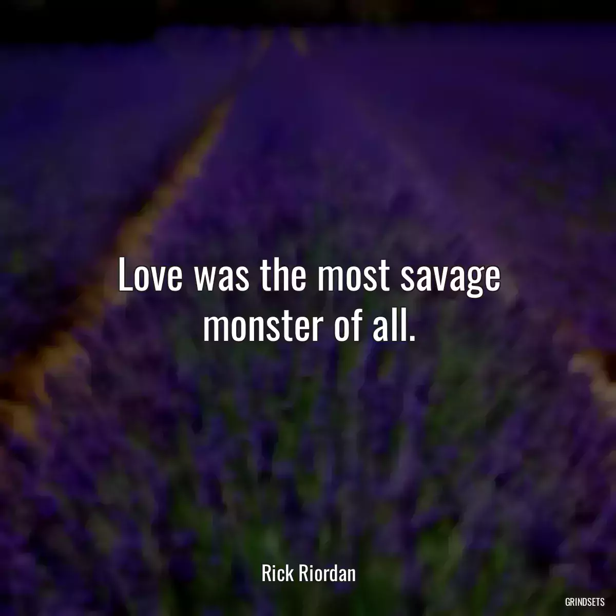 Love was the most savage monster of all.