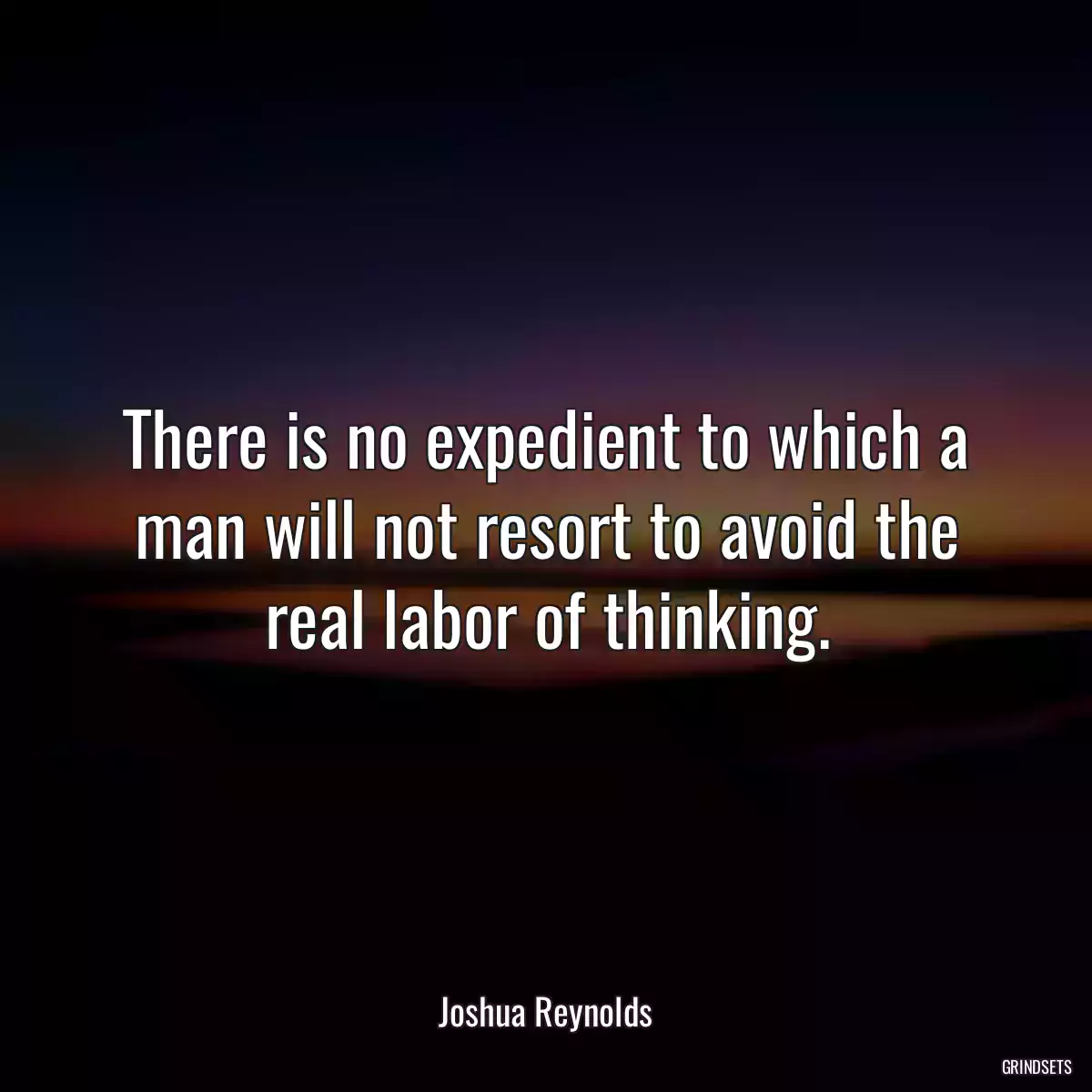 There is no expedient to which a man will not resort to avoid the real labor of thinking.