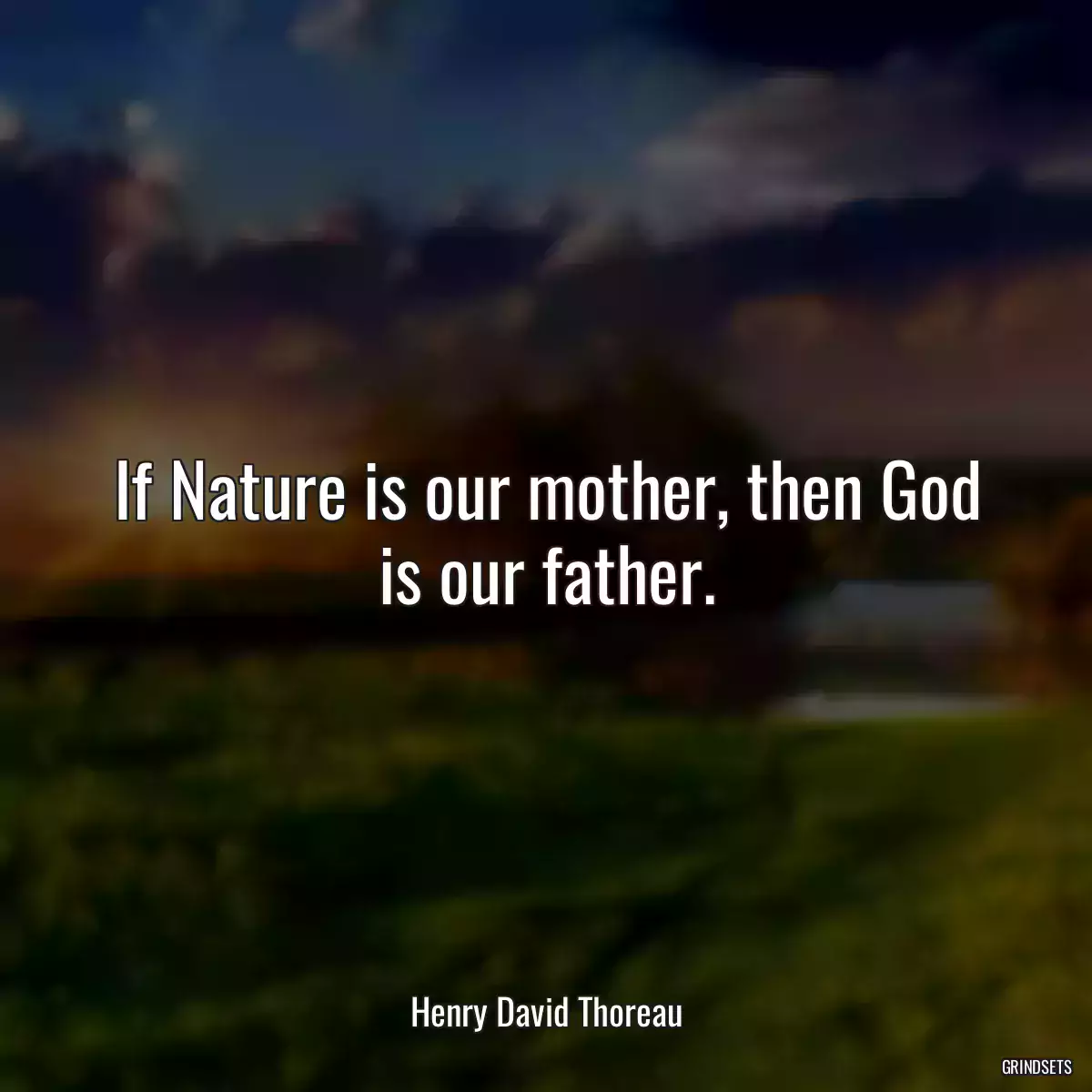 If Nature is our mother, then God is our father.