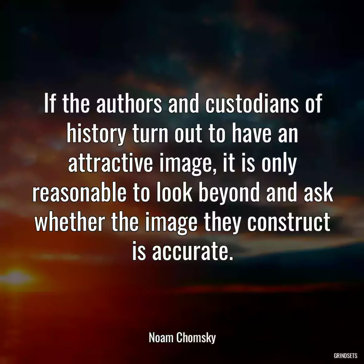 If the authors and custodians of history turn out to have an attractive image, it is only reasonable to look beyond and ask whether the image they construct is accurate.