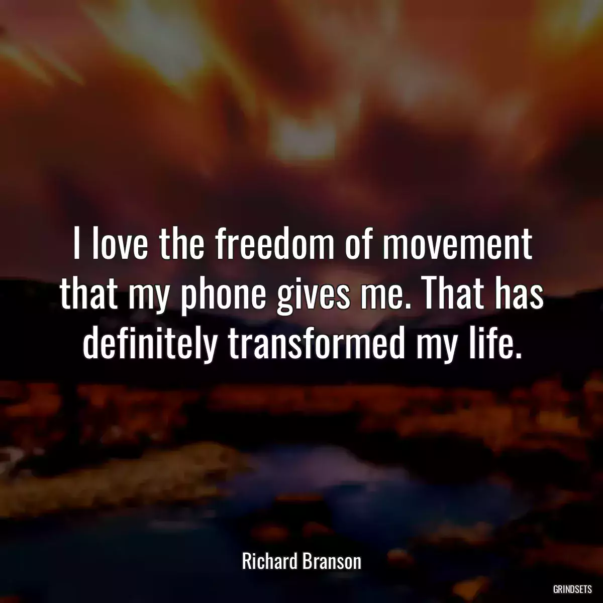 I love the freedom of movement that my phone gives me. That has definitely transformed my life.