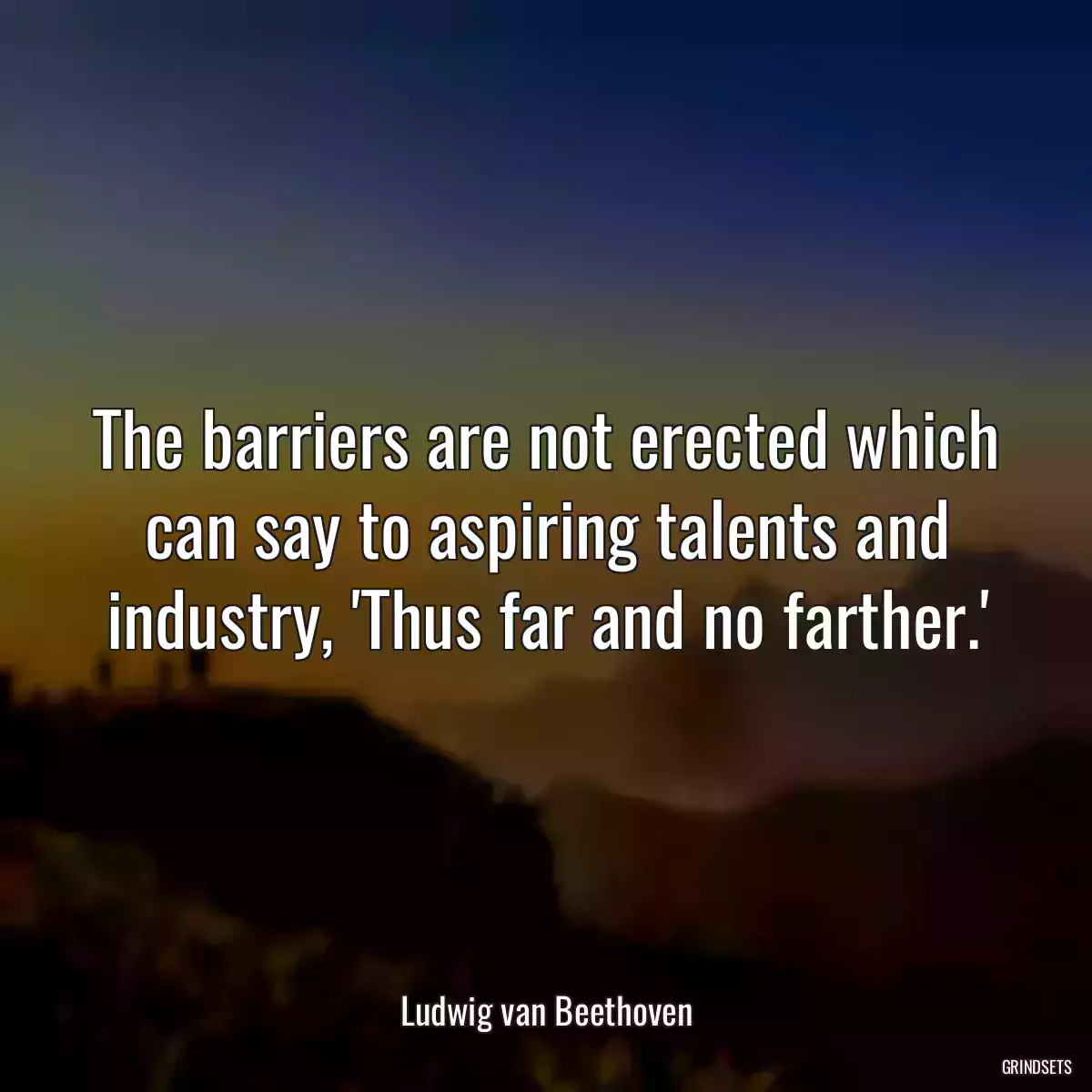 The barriers are not erected which can say to aspiring talents and industry, \'Thus far and no farther.\'