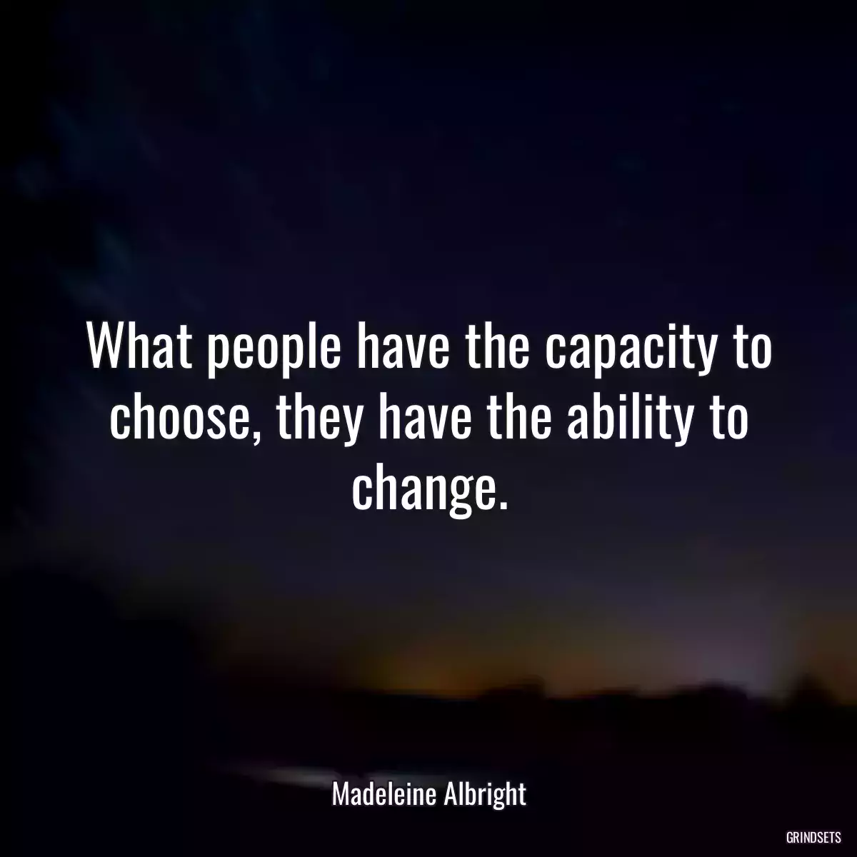 What people have the capacity to choose, they have the ability to change.