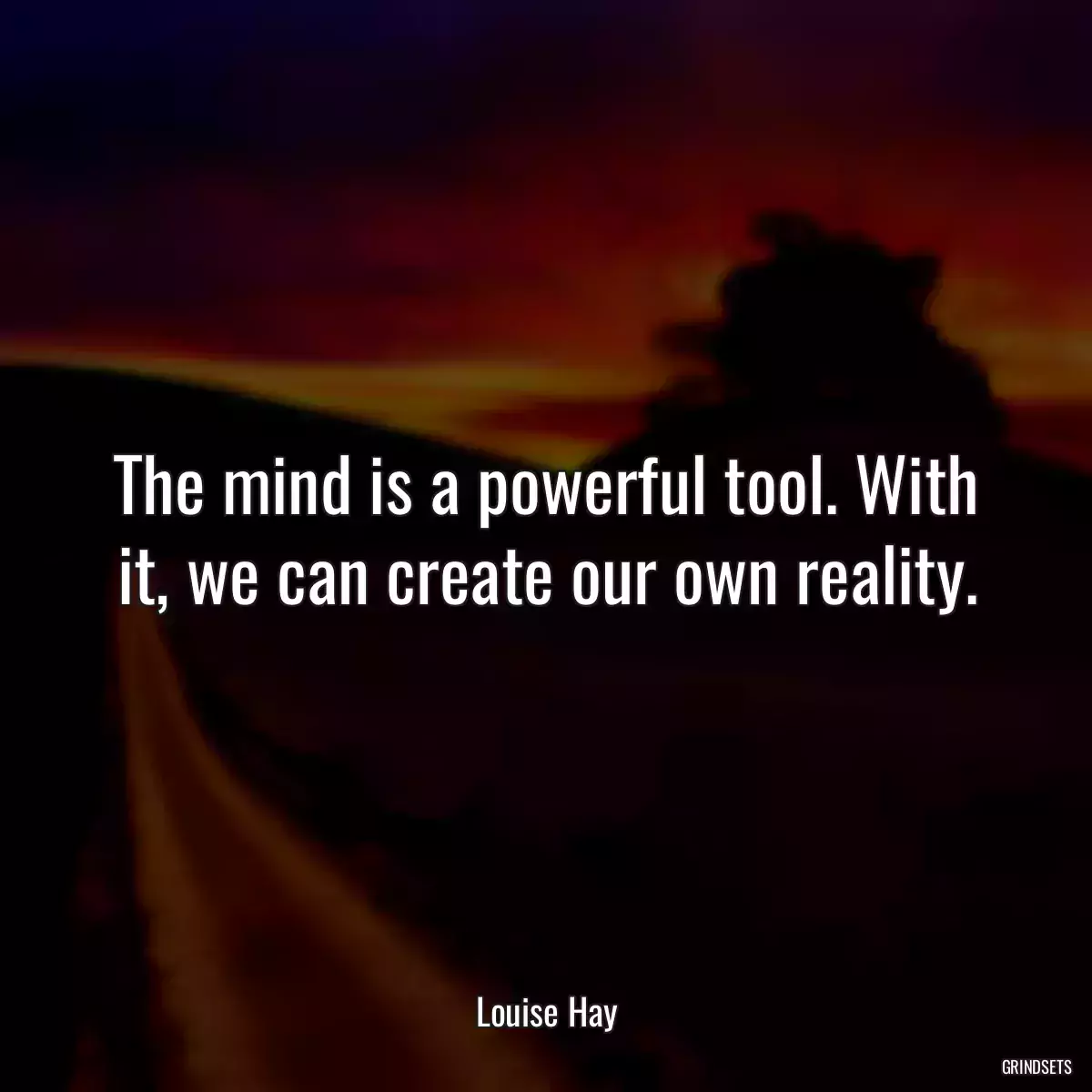 The mind is a powerful tool. With it, we can create our own reality.