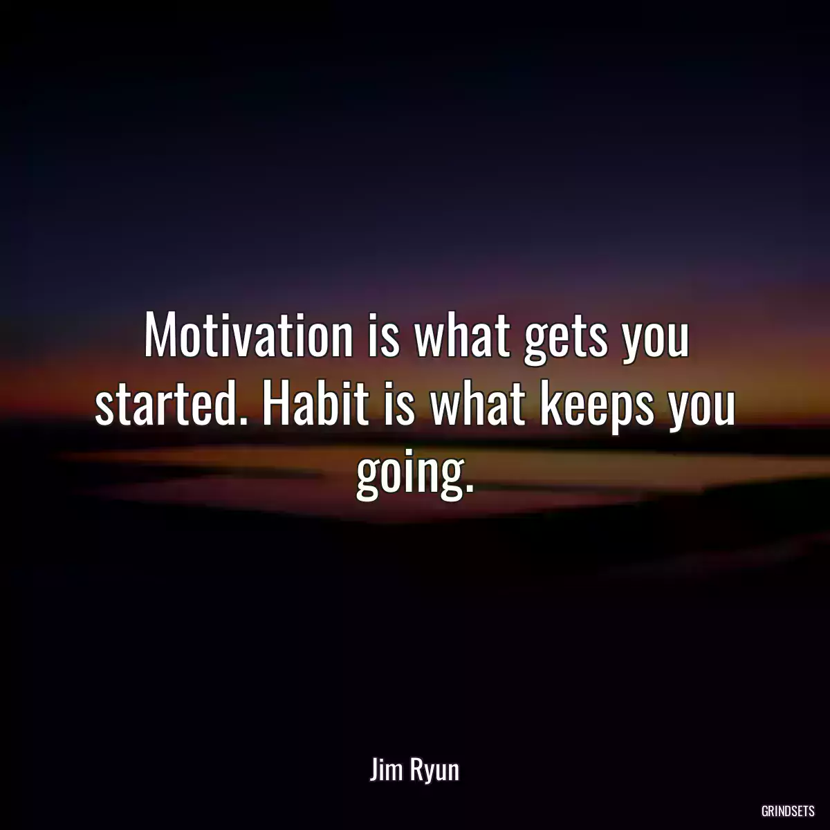 Motivation is what gets you started. Habit is what keeps you going.