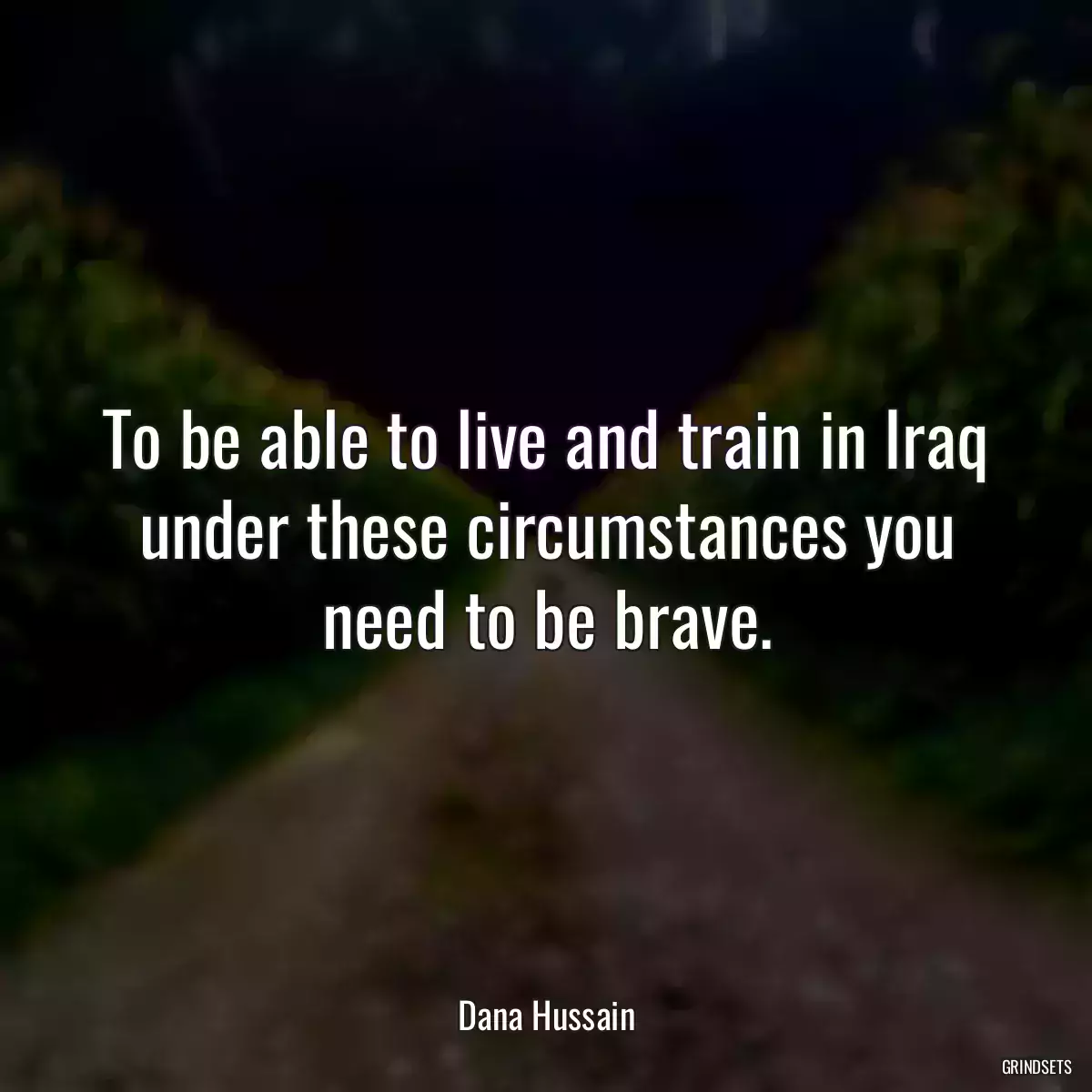 To be able to live and train in Iraq under these circumstances you need to be brave.