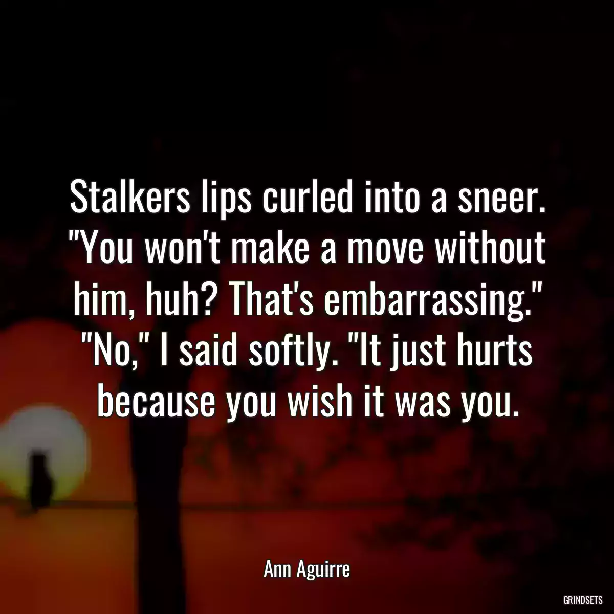 Stalkers lips curled into a sneer. \