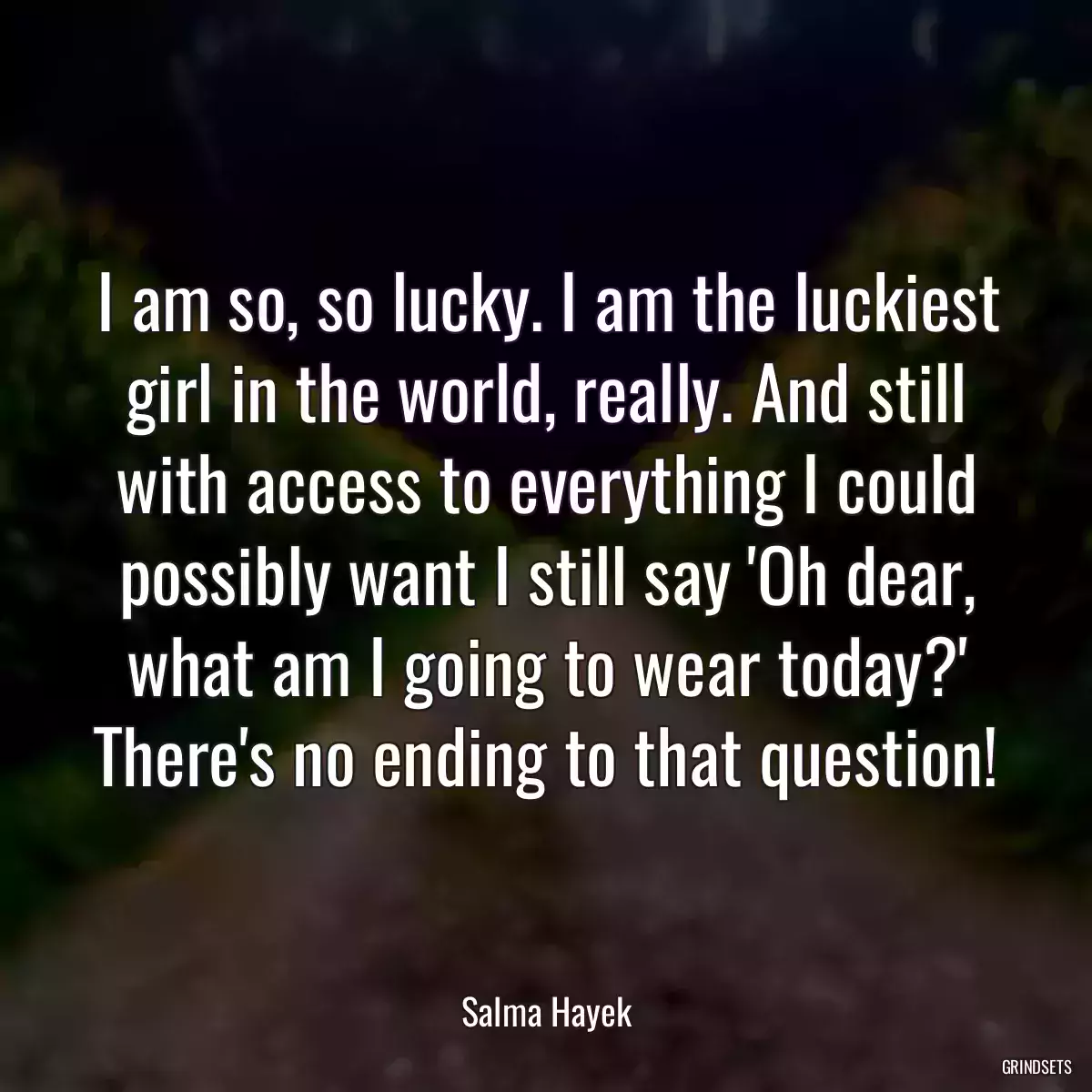 I am so, so lucky. I am the luckiest girl in the world, really. And still with access to everything I could possibly want I still say \'Oh dear, what am I going to wear today?\' There\'s no ending to that question!