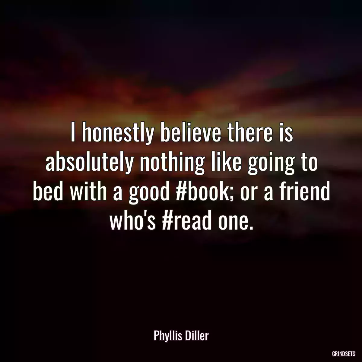 I honestly believe there is absolutely nothing like going to bed with a good #book; or a friend who\'s #read one.