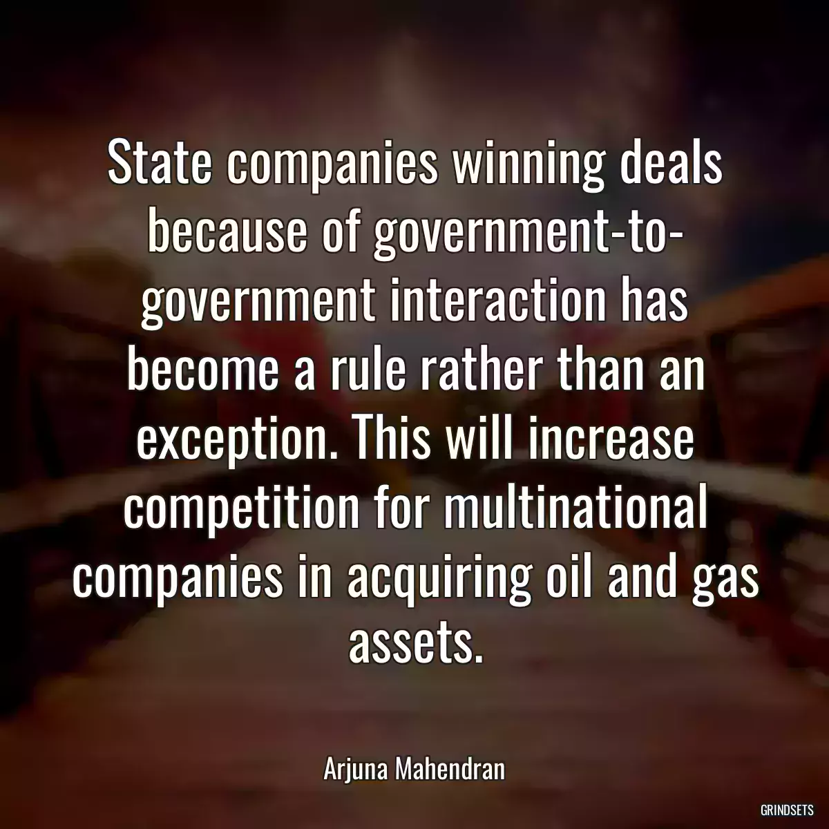 State companies winning deals because of government-to- government interaction has become a rule rather than an exception. This will increase competition for multinational companies in acquiring oil and gas assets.