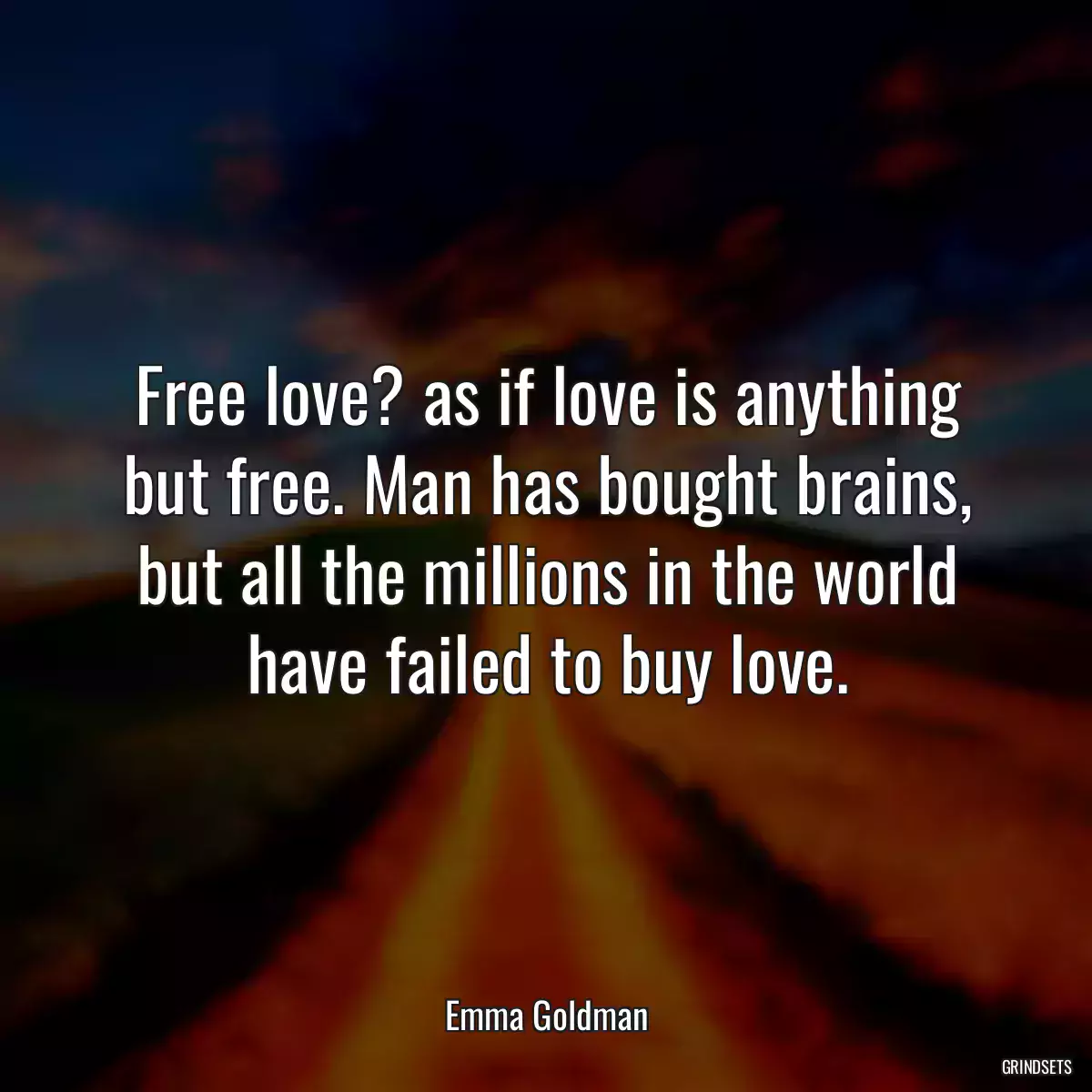 Free love? as if love is anything but free. Man has bought brains, but all the millions in the world have failed to buy love.