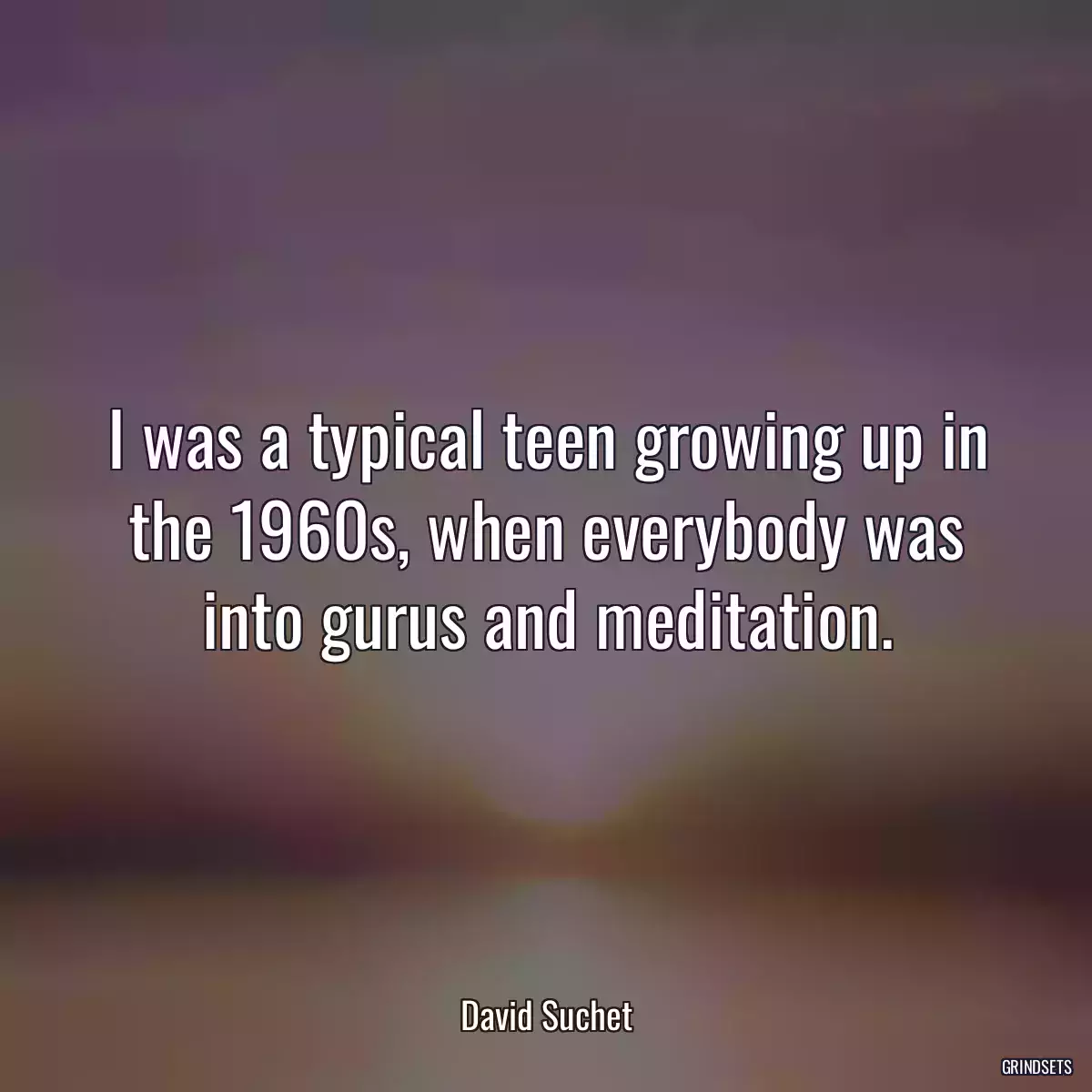 I was a typical teen growing up in the 1960s, when everybody was into gurus and meditation.