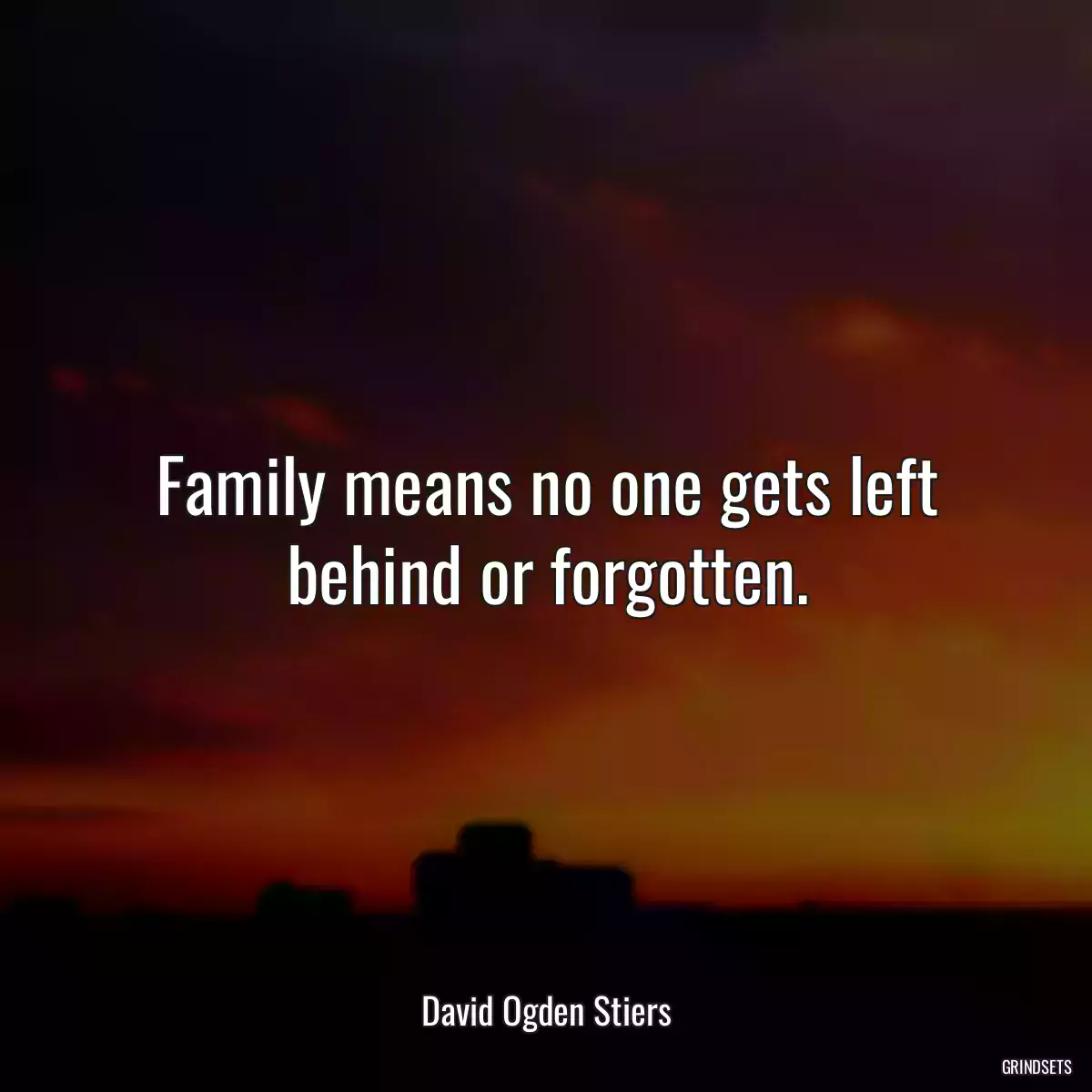 Family means no one gets left behind or forgotten.