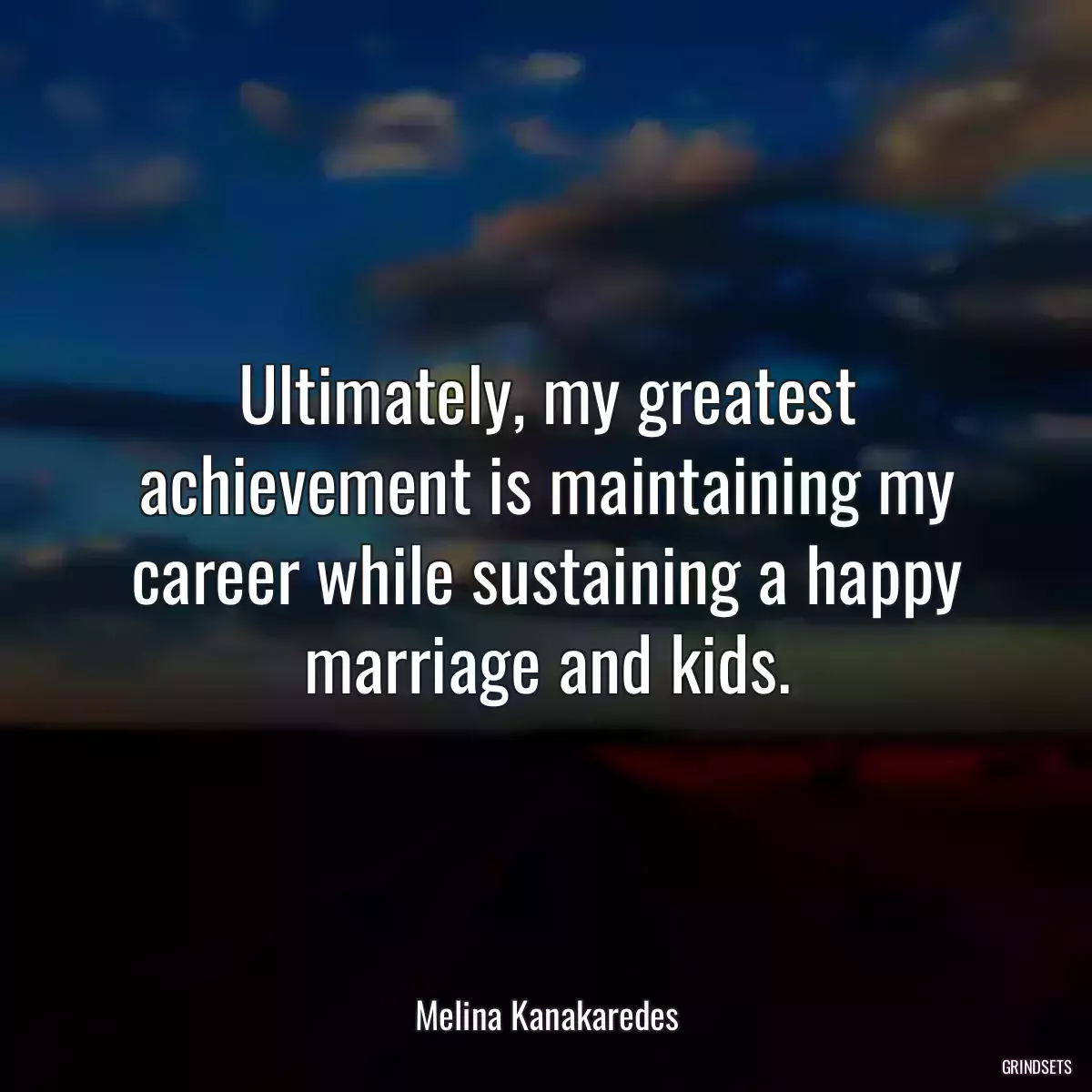 Ultimately, my greatest achievement is maintaining my career while sustaining a happy marriage and kids.