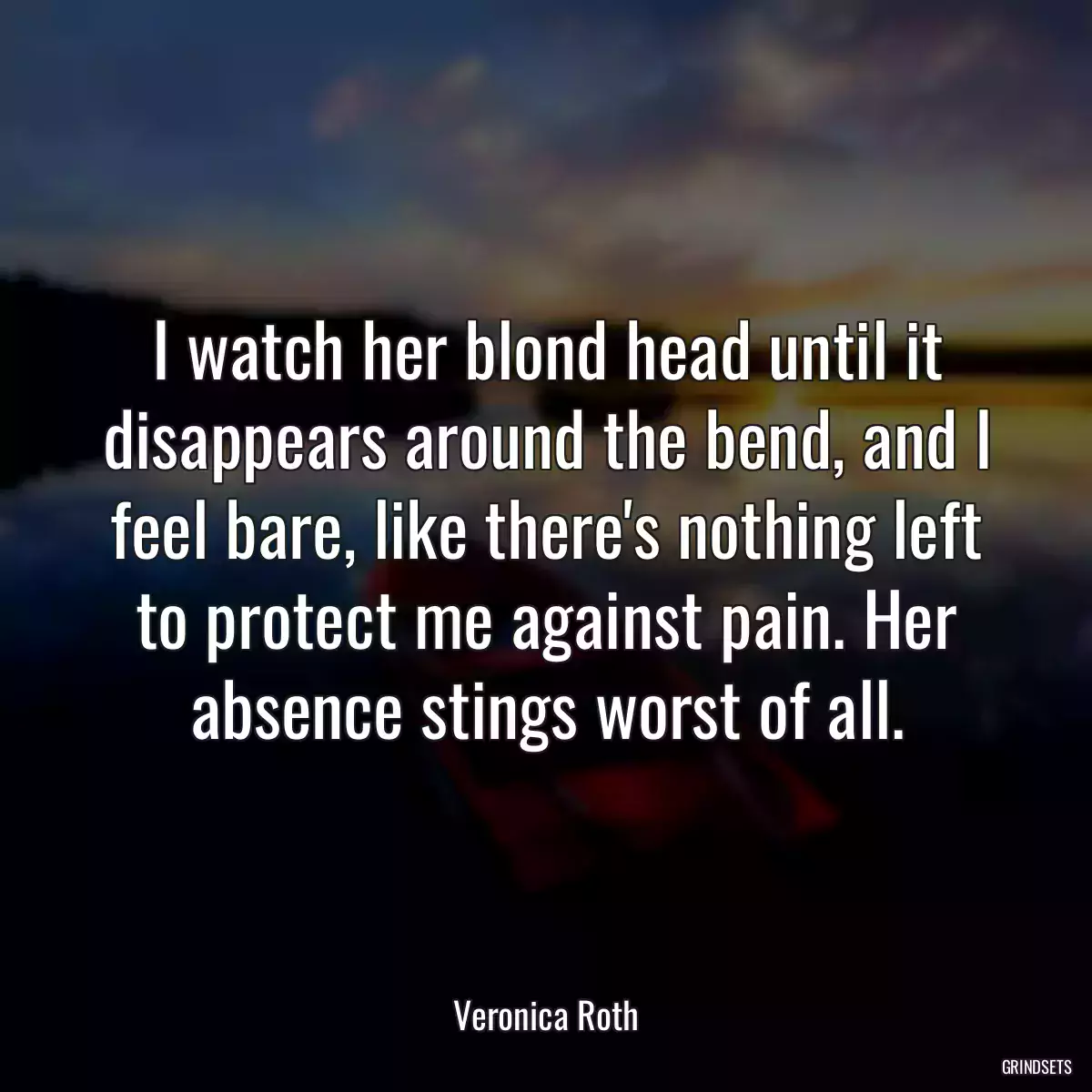 I watch her blond head until it disappears around the bend, and I feel bare, like there\'s nothing left to protect me against pain. Her absence stings worst of all.