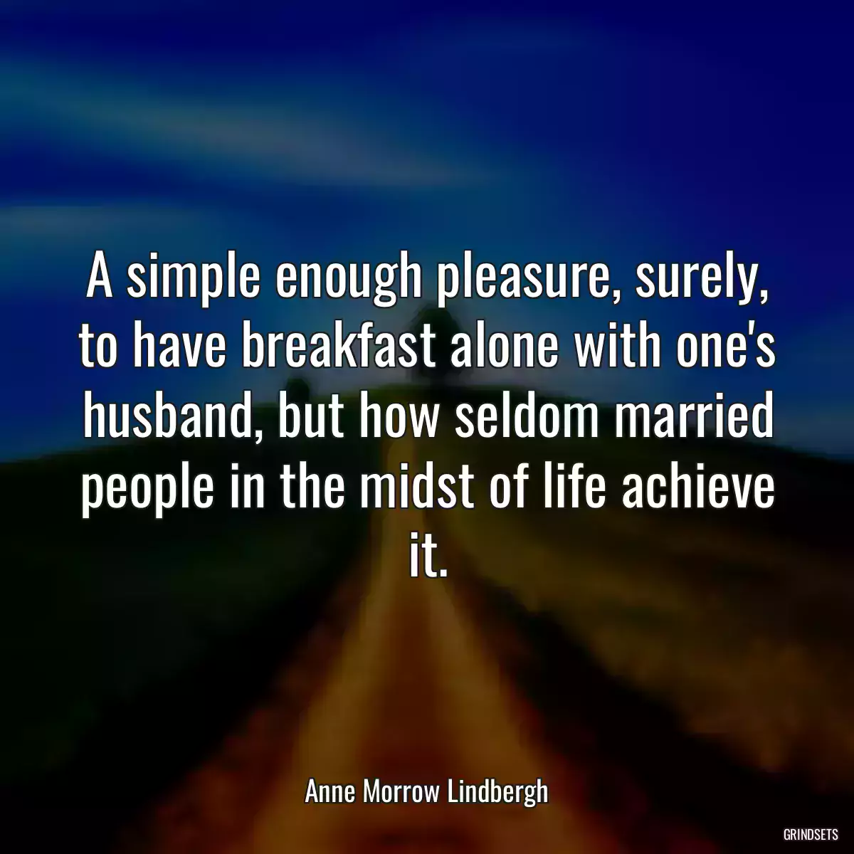 A simple enough pleasure, surely, to have breakfast alone with one\'s husband, but how seldom married people in the midst of life achieve it.