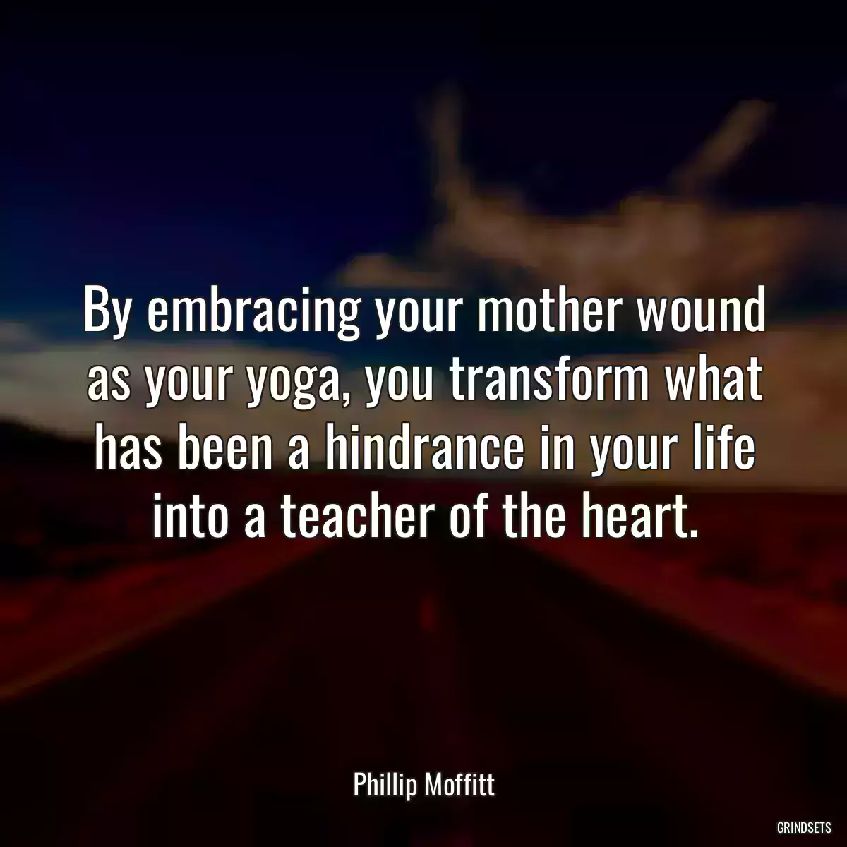 By embracing your mother wound as your yoga, you transform what has been a hindrance in your life into a teacher of the heart.