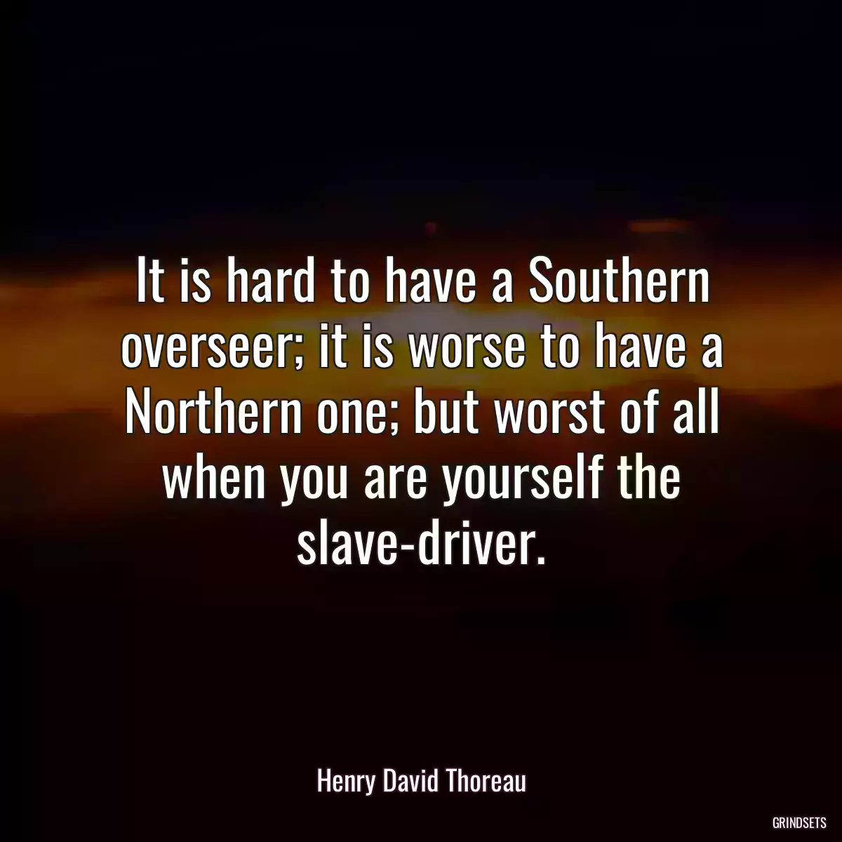 It is hard to have a Southern overseer; it is worse to have a Northern one; but worst of all when you are yourself the slave-driver.