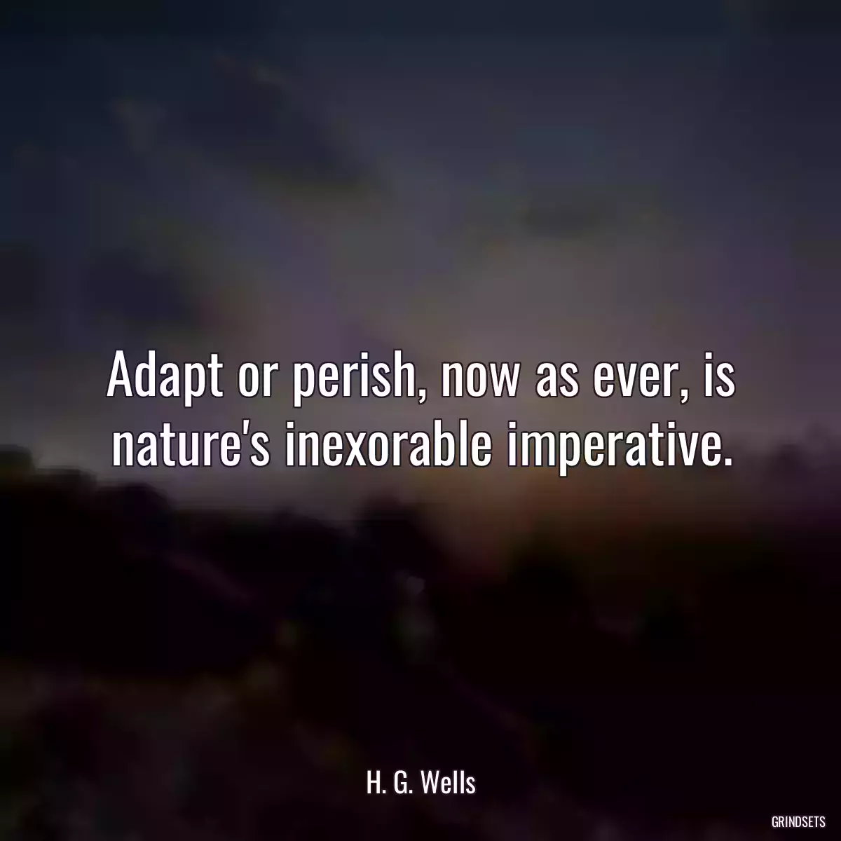 Adapt or perish, now as ever, is nature\'s inexorable imperative.