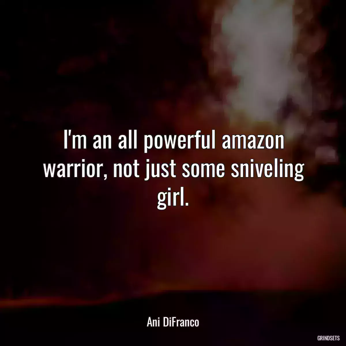 I\'m an all powerful amazon warrior, not just some sniveling girl.