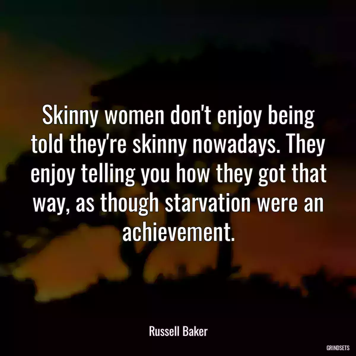 Skinny women don\'t enjoy being told they\'re skinny nowadays. They enjoy telling you how they got that way, as though starvation were an achievement.